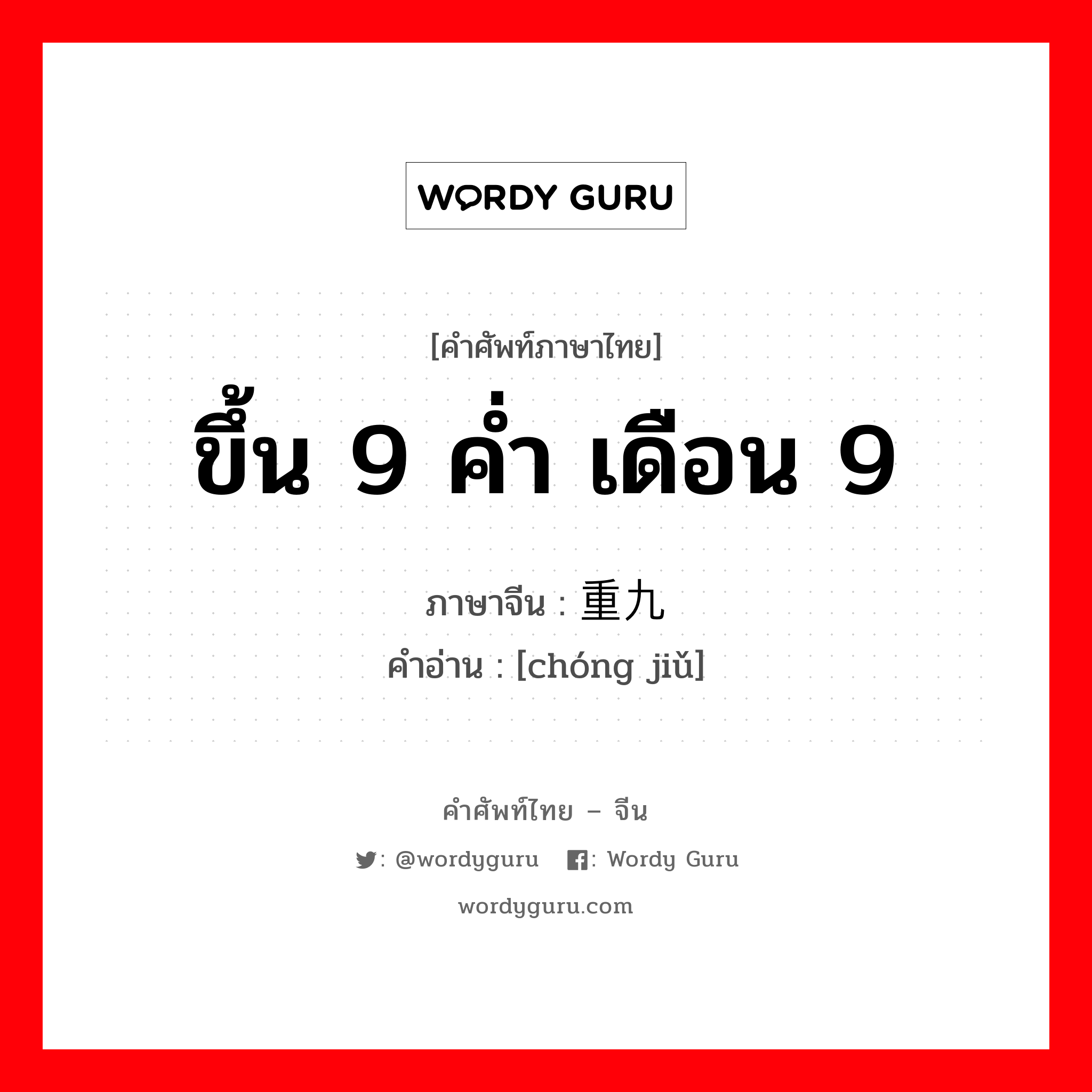 ขึ้น 9 ค่ำ เดือน 9 ภาษาจีนคืออะไร, คำศัพท์ภาษาไทย - จีน ขึ้น 9 ค่ำ เดือน 9 ภาษาจีน 重九 คำอ่าน [chóng jiǔ]