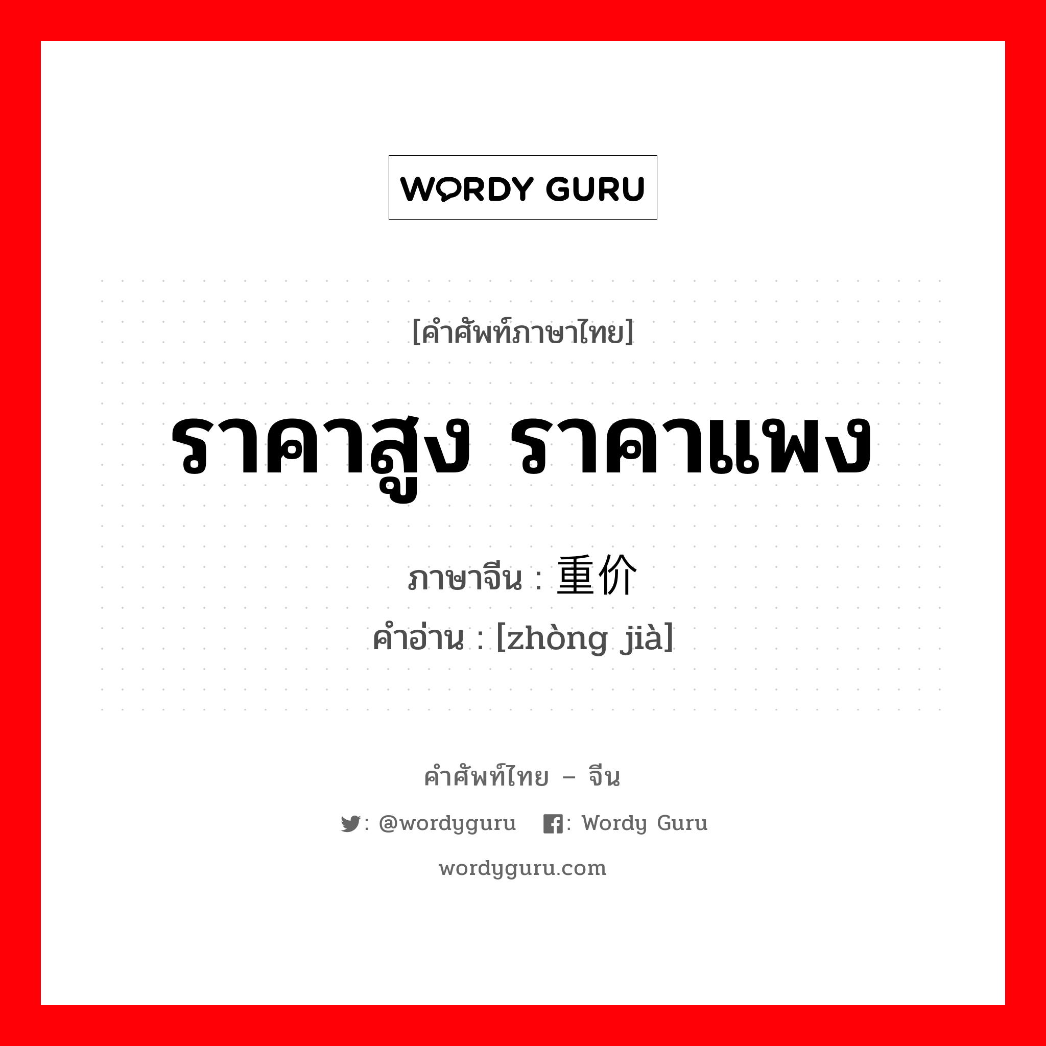 ราคาสูง ราคาแพง ภาษาจีนคืออะไร, คำศัพท์ภาษาไทย - จีน ราคาสูง ราคาแพง ภาษาจีน 重价 คำอ่าน [zhòng jià]