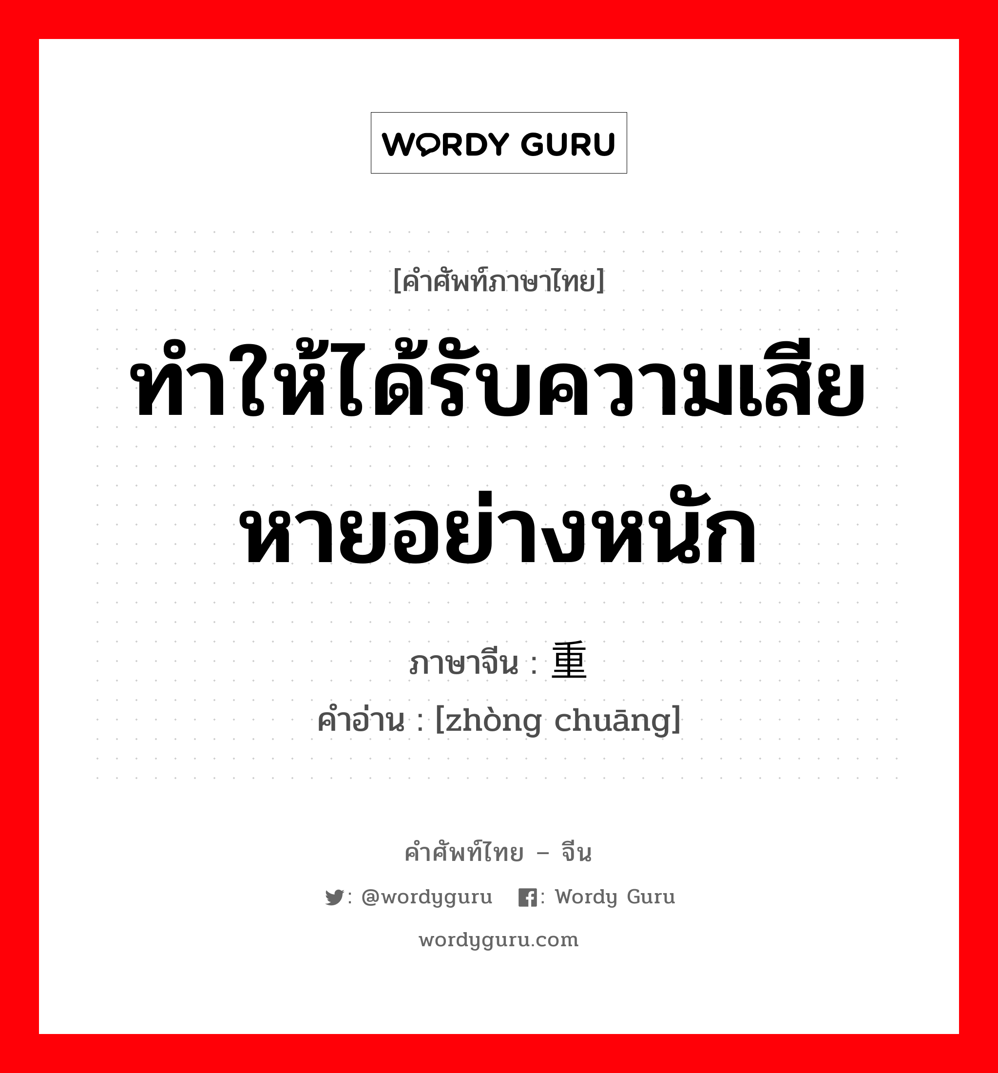 ทำให้ได้รับความเสียหายอย่างหนัก ภาษาจีนคืออะไร, คำศัพท์ภาษาไทย - จีน ทำให้ได้รับความเสียหายอย่างหนัก ภาษาจีน 重创 คำอ่าน [zhòng chuāng]