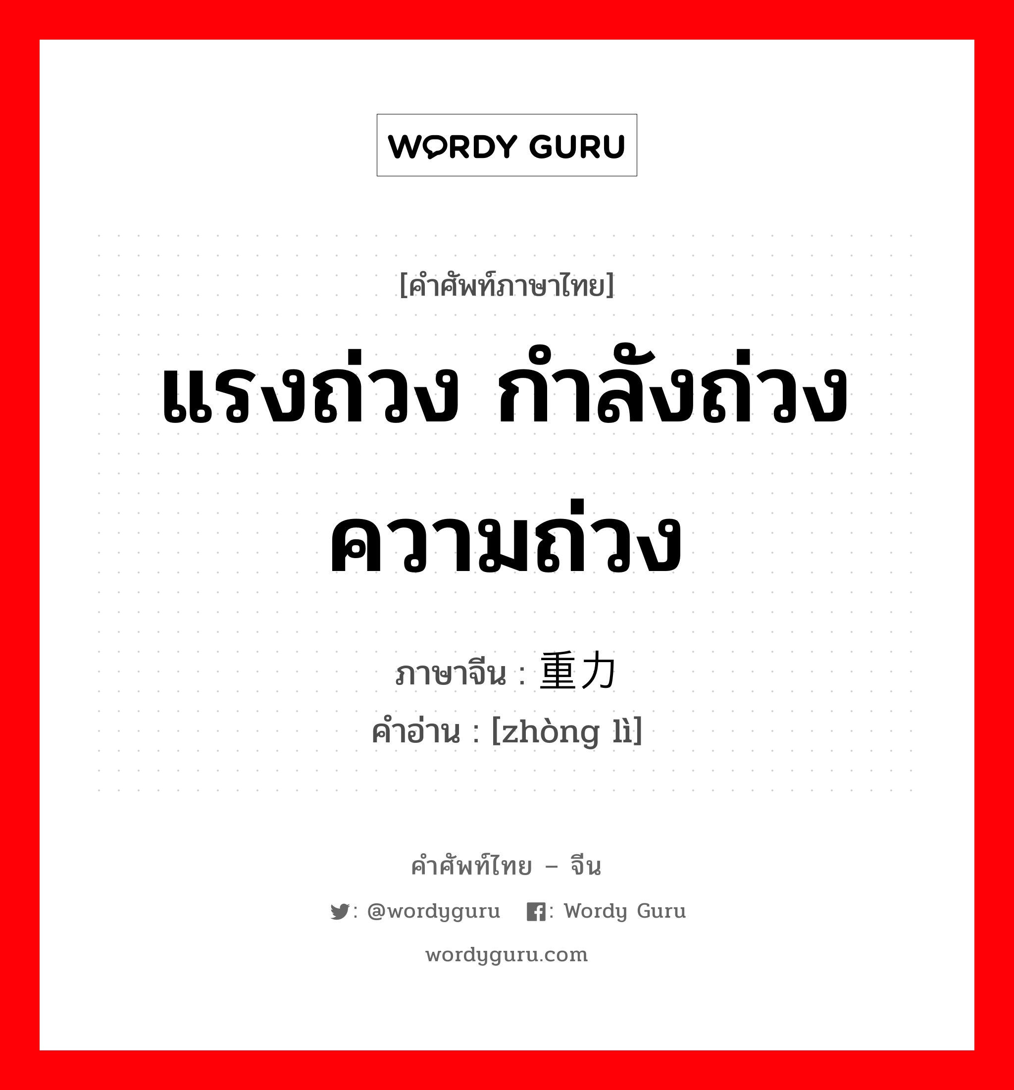 แรงถ่วง กำลังถ่วง ความถ่วง ภาษาจีนคืออะไร, คำศัพท์ภาษาไทย - จีน แรงถ่วง กำลังถ่วง ความถ่วง ภาษาจีน 重力 คำอ่าน [zhòng lì]