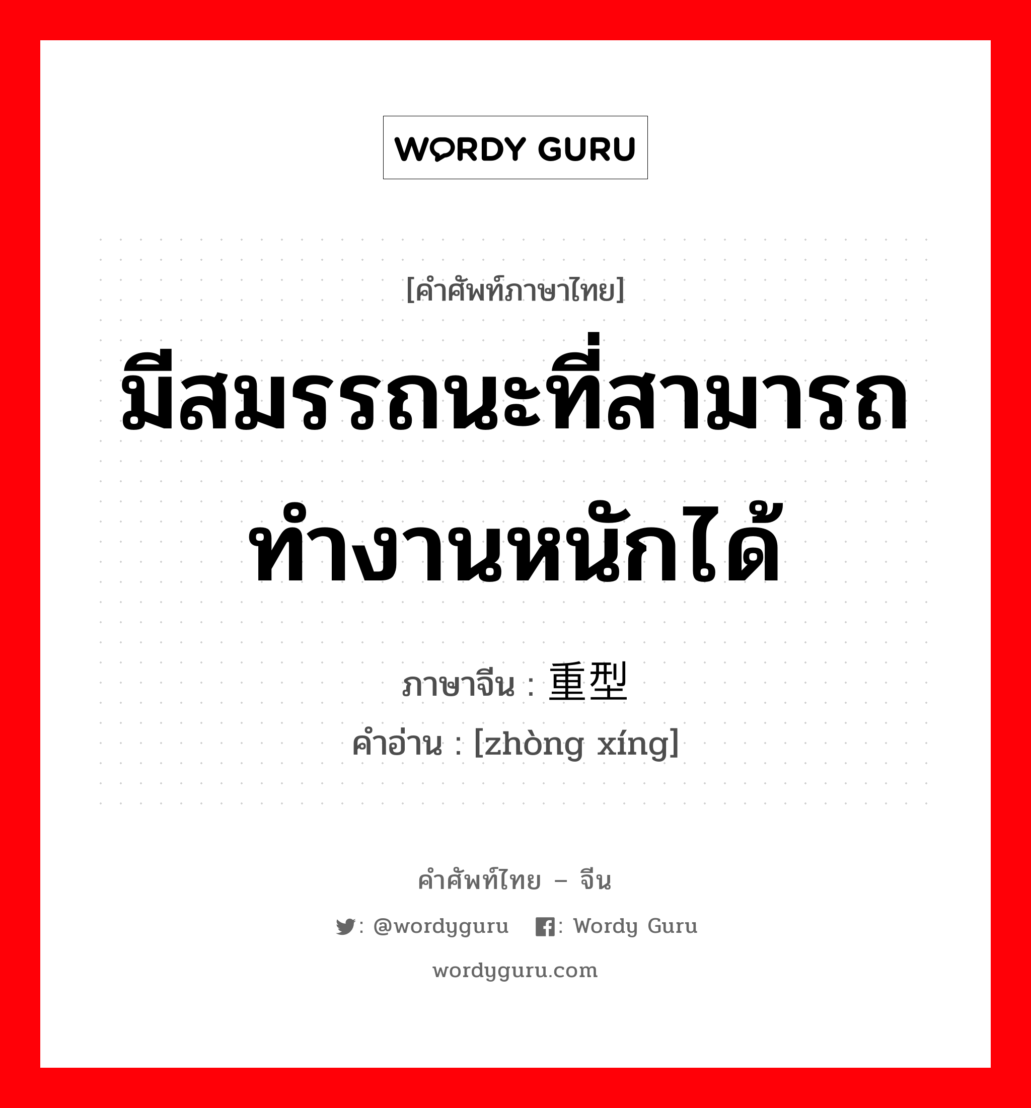 มีสมรรถนะที่สามารถทำงานหนักได้ ภาษาจีนคืออะไร, คำศัพท์ภาษาไทย - จีน มีสมรรถนะที่สามารถทำงานหนักได้ ภาษาจีน 重型 คำอ่าน [zhòng xíng]