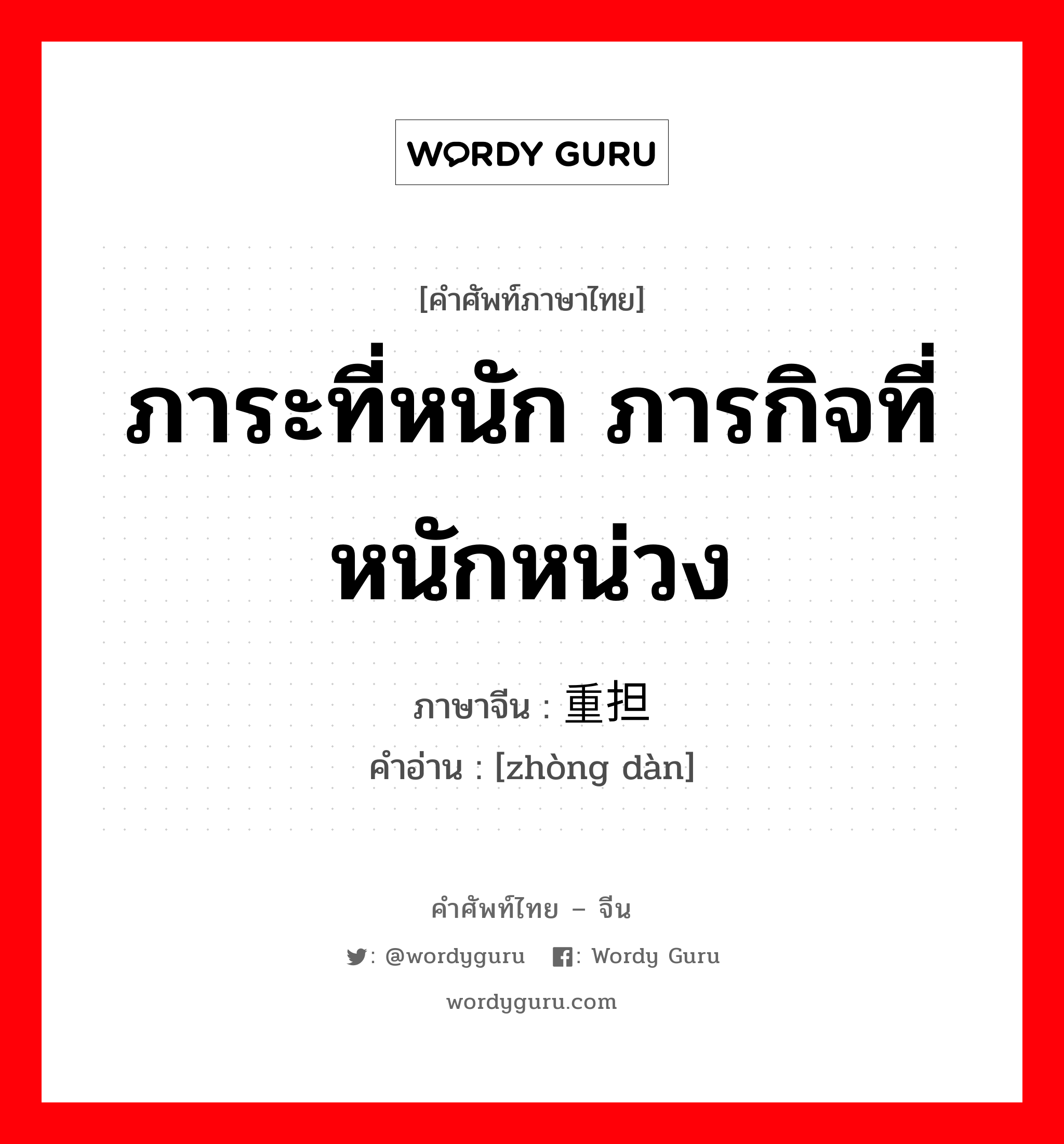 ภาระที่หนัก ภารกิจที่หนักหน่วง ภาษาจีนคืออะไร, คำศัพท์ภาษาไทย - จีน ภาระที่หนัก ภารกิจที่หนักหน่วง ภาษาจีน 重担 คำอ่าน [zhòng dàn]