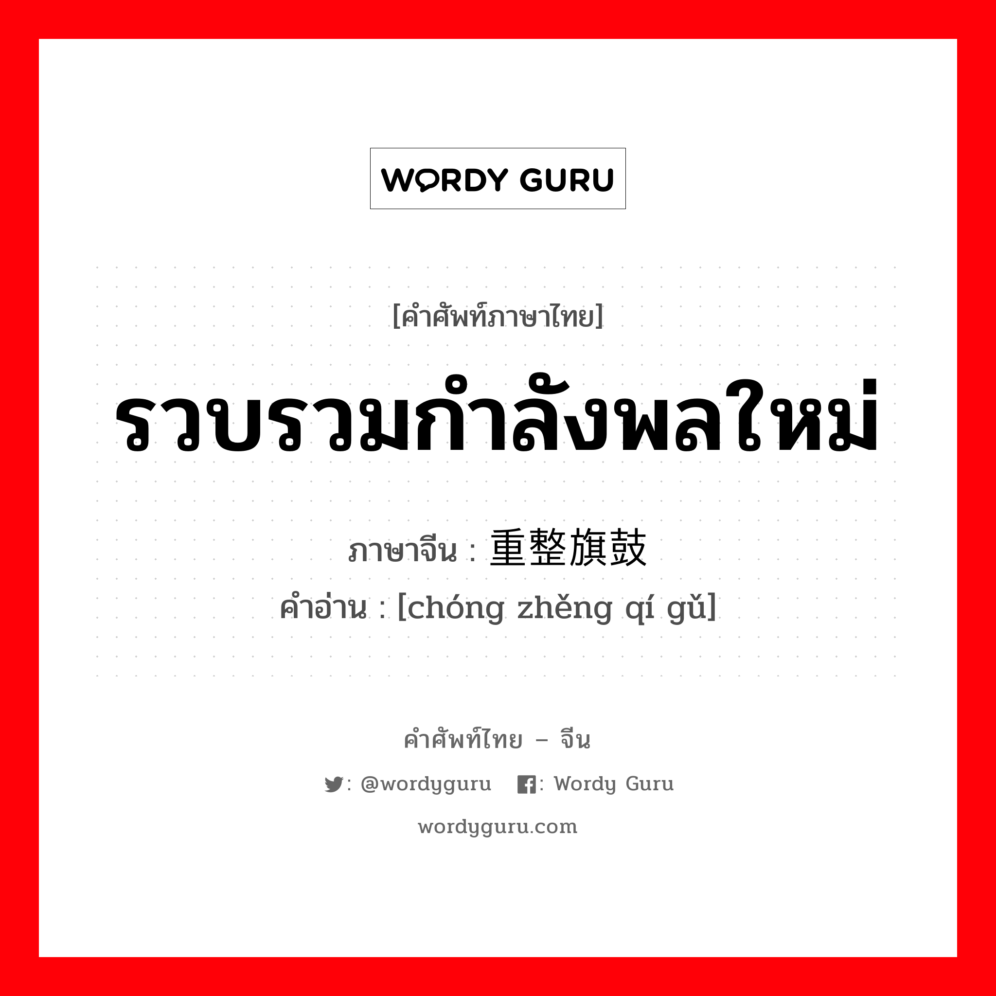 รวบรวมกำลังพลใหม่ ภาษาจีนคืออะไร, คำศัพท์ภาษาไทย - จีน รวบรวมกำลังพลใหม่ ภาษาจีน 重整旗鼓 คำอ่าน [chóng zhěng qí gǔ]