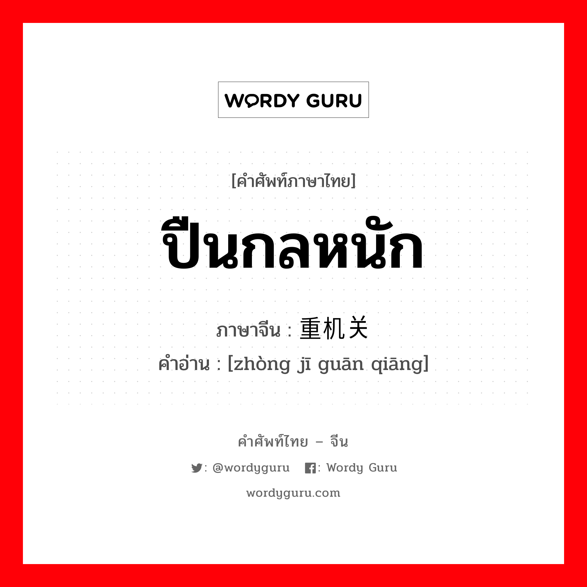 ปืนกลหนัก ภาษาจีนคืออะไร, คำศัพท์ภาษาไทย - จีน ปืนกลหนัก ภาษาจีน 重机关枪 คำอ่าน [zhòng jī guān qiāng]