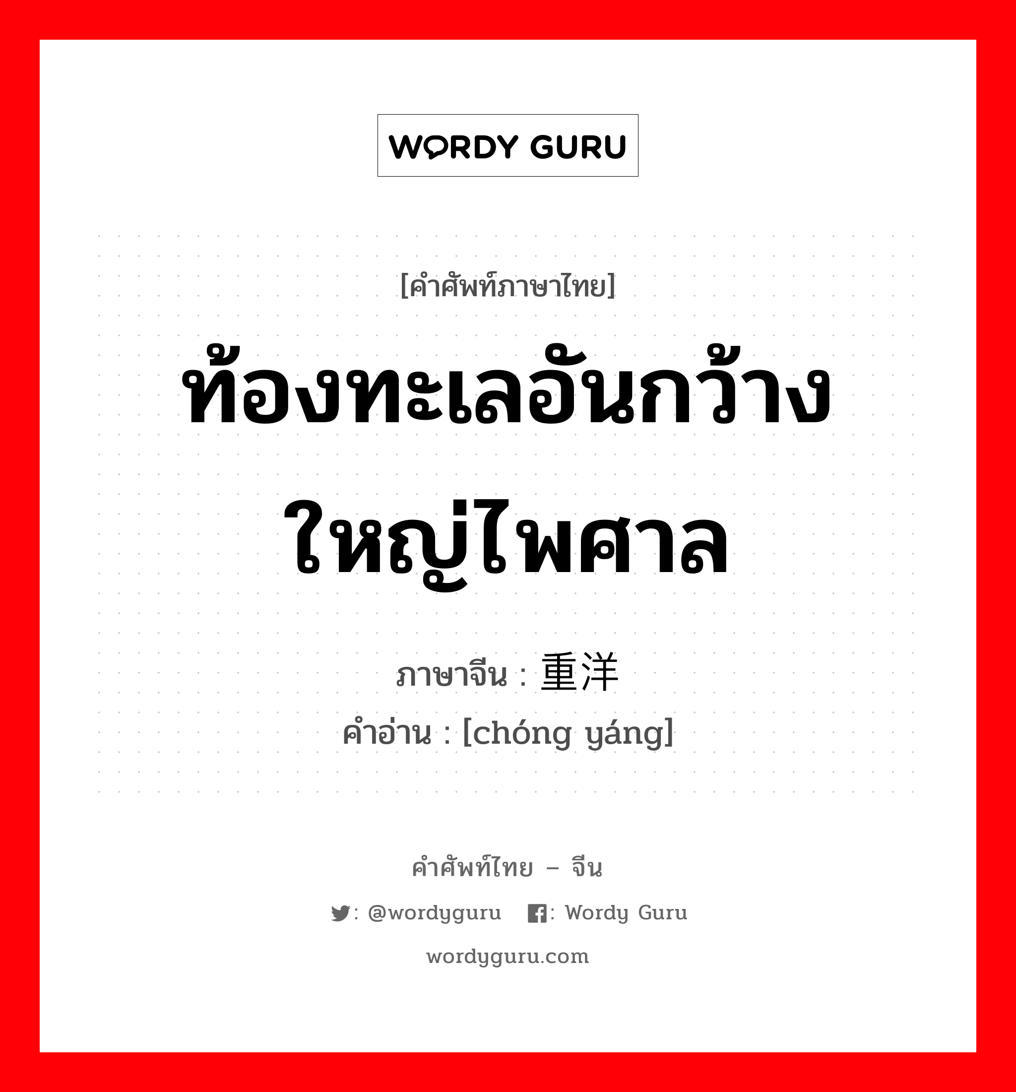 ท้องทะเลอันกว้างใหญ่ไพศาล ภาษาจีนคืออะไร, คำศัพท์ภาษาไทย - จีน ท้องทะเลอันกว้างใหญ่ไพศาล ภาษาจีน 重洋 คำอ่าน [chóng yáng]