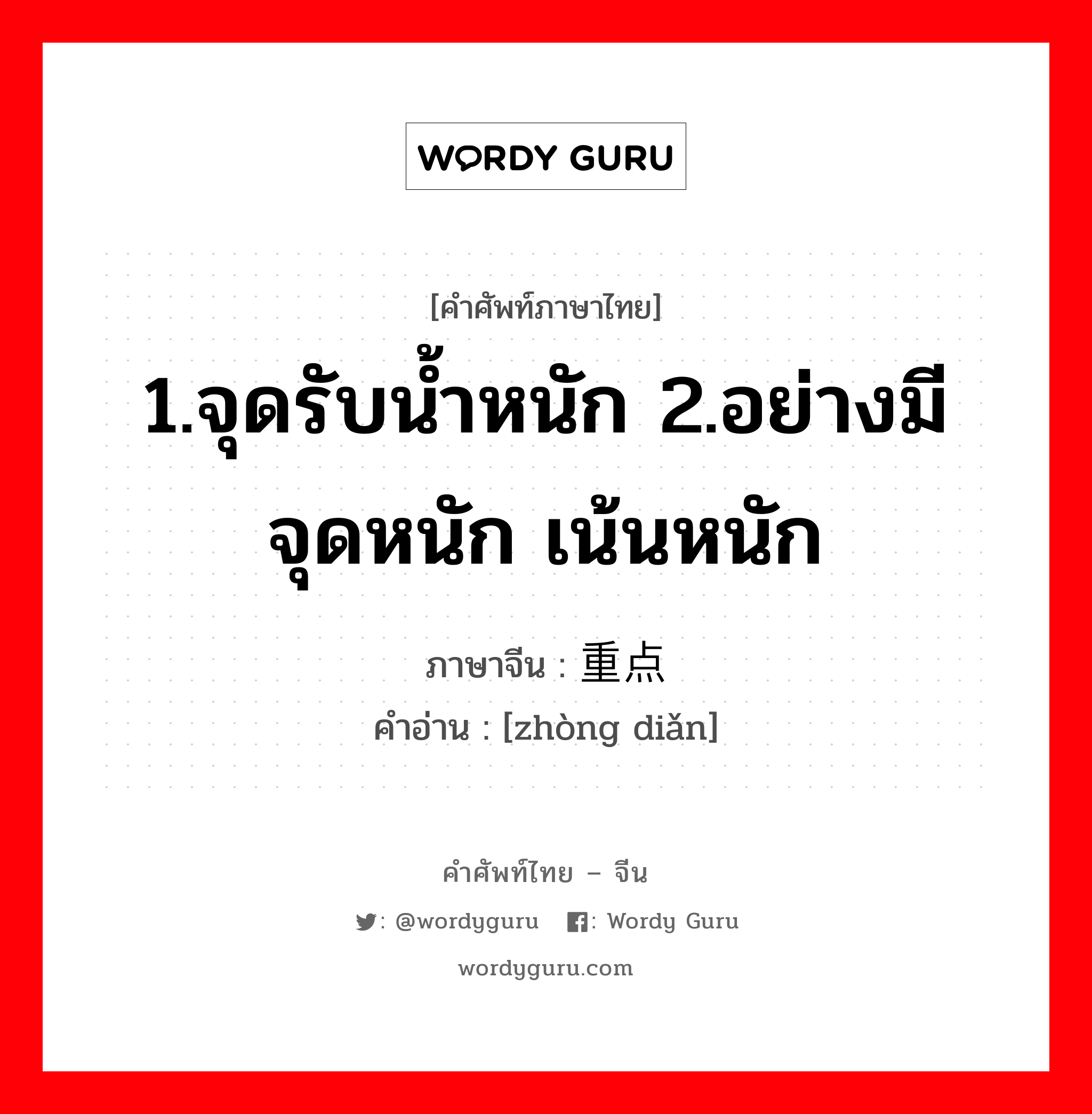 1.จุดรับน้ำหนัก 2.อย่างมีจุดหนัก เน้นหนัก ภาษาจีนคืออะไร, คำศัพท์ภาษาไทย - จีน 1.จุดรับน้ำหนัก 2.อย่างมีจุดหนัก เน้นหนัก ภาษาจีน 重点 คำอ่าน [zhòng diǎn]