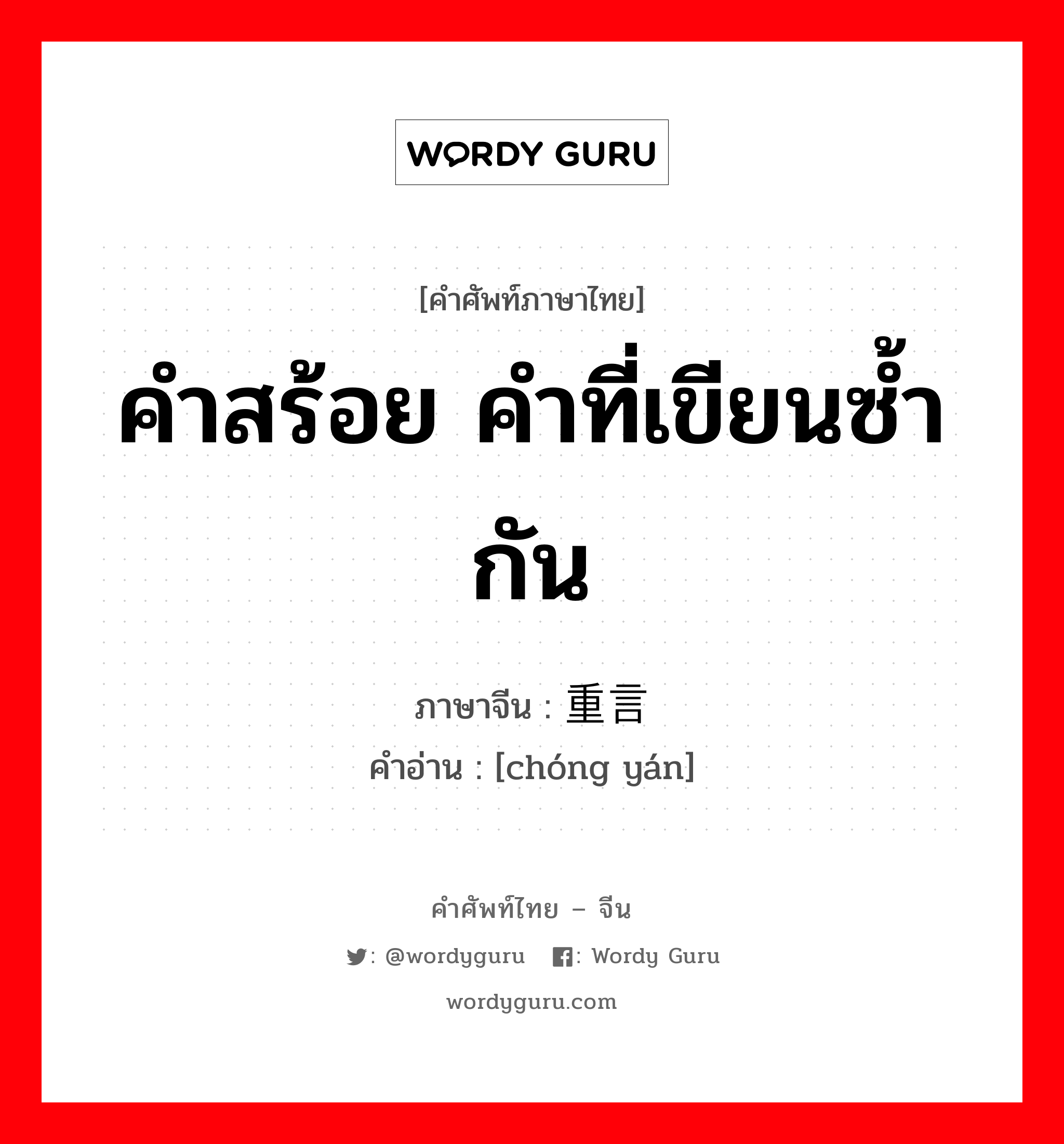 คำสร้อย คำที่เขียนซ้ำกัน ภาษาจีนคืออะไร, คำศัพท์ภาษาไทย - จีน คำสร้อย คำที่เขียนซ้ำกัน ภาษาจีน 重言 คำอ่าน [chóng yán]