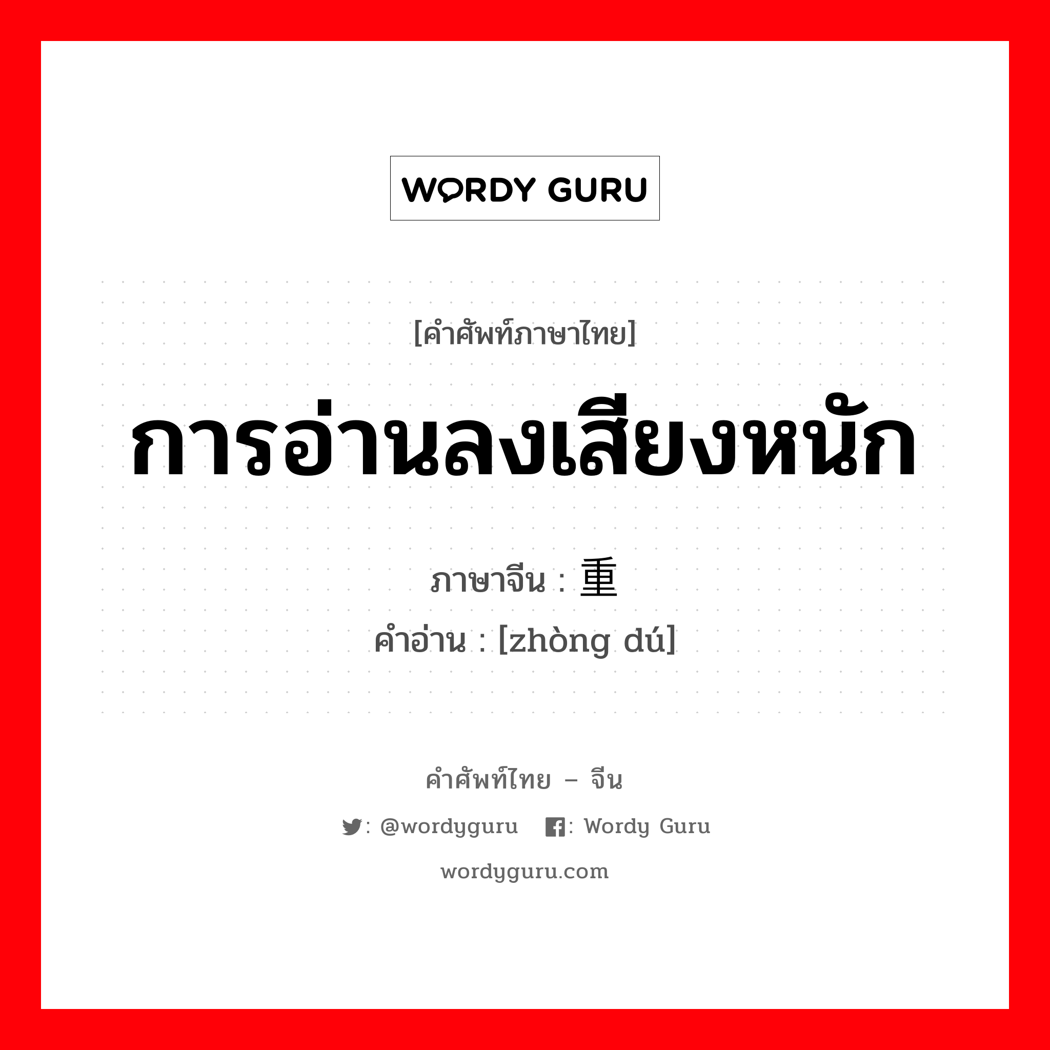 การอ่านลงเสียงหนัก ภาษาจีนคืออะไร, คำศัพท์ภาษาไทย - จีน การอ่านลงเสียงหนัก ภาษาจีน 重读 คำอ่าน [zhòng dú]