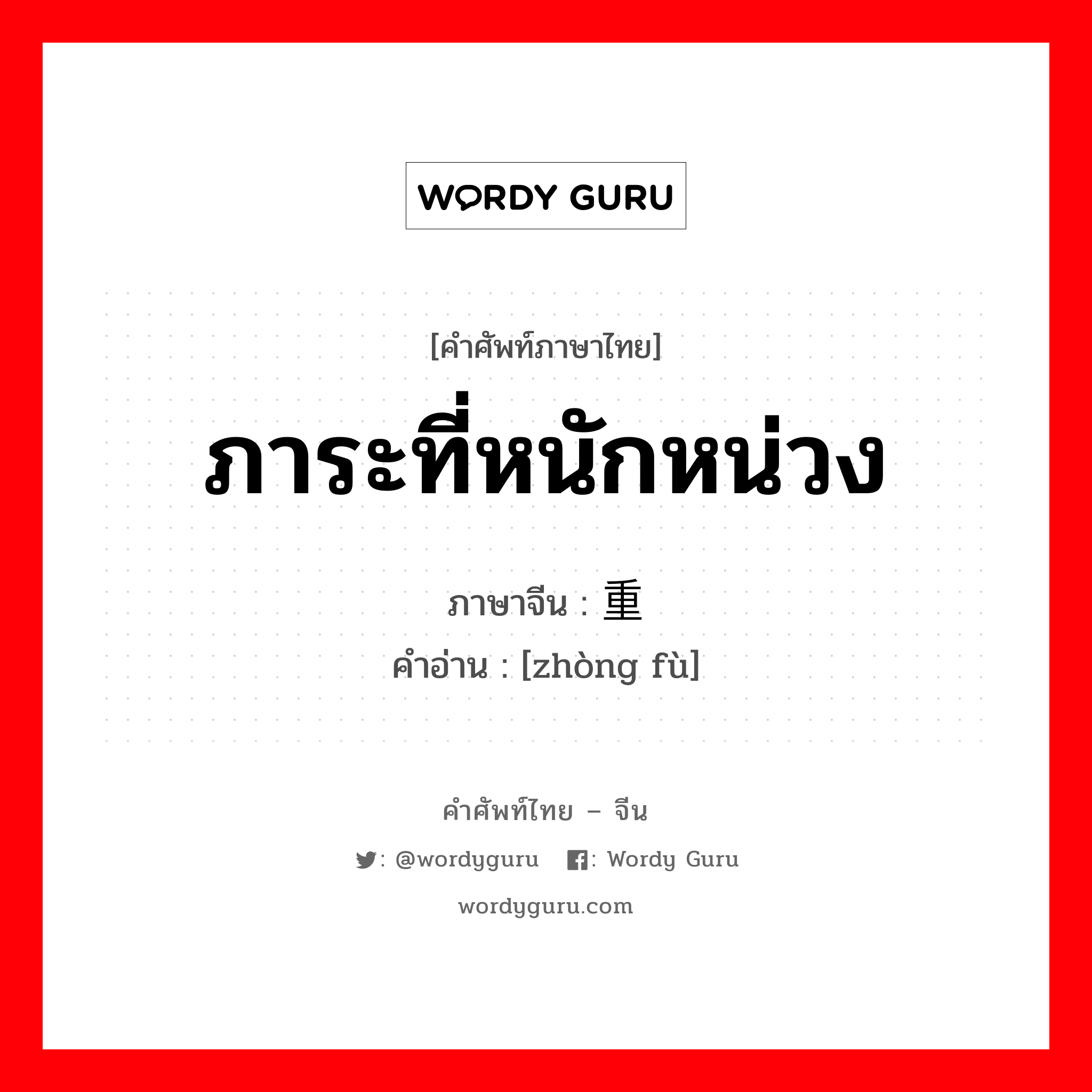 ภาระที่หนักหน่วง ภาษาจีนคืออะไร, คำศัพท์ภาษาไทย - จีน ภาระที่หนักหน่วง ภาษาจีน 重负 คำอ่าน [zhòng fù]