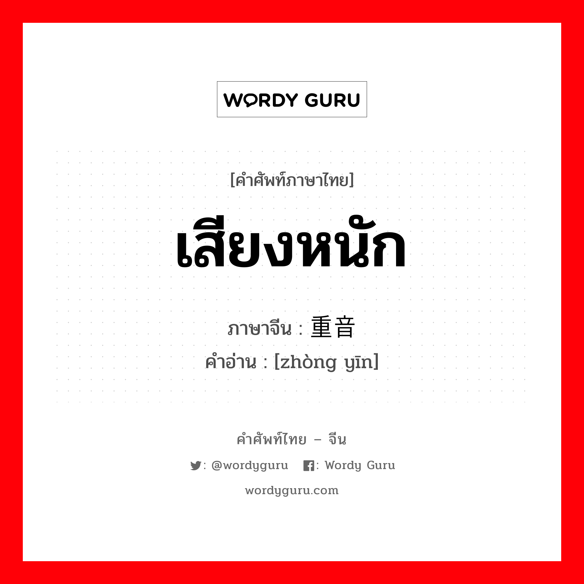 เสียงหนัก ภาษาจีนคืออะไร, คำศัพท์ภาษาไทย - จีน เสียงหนัก ภาษาจีน 重音 คำอ่าน [zhòng yīn]