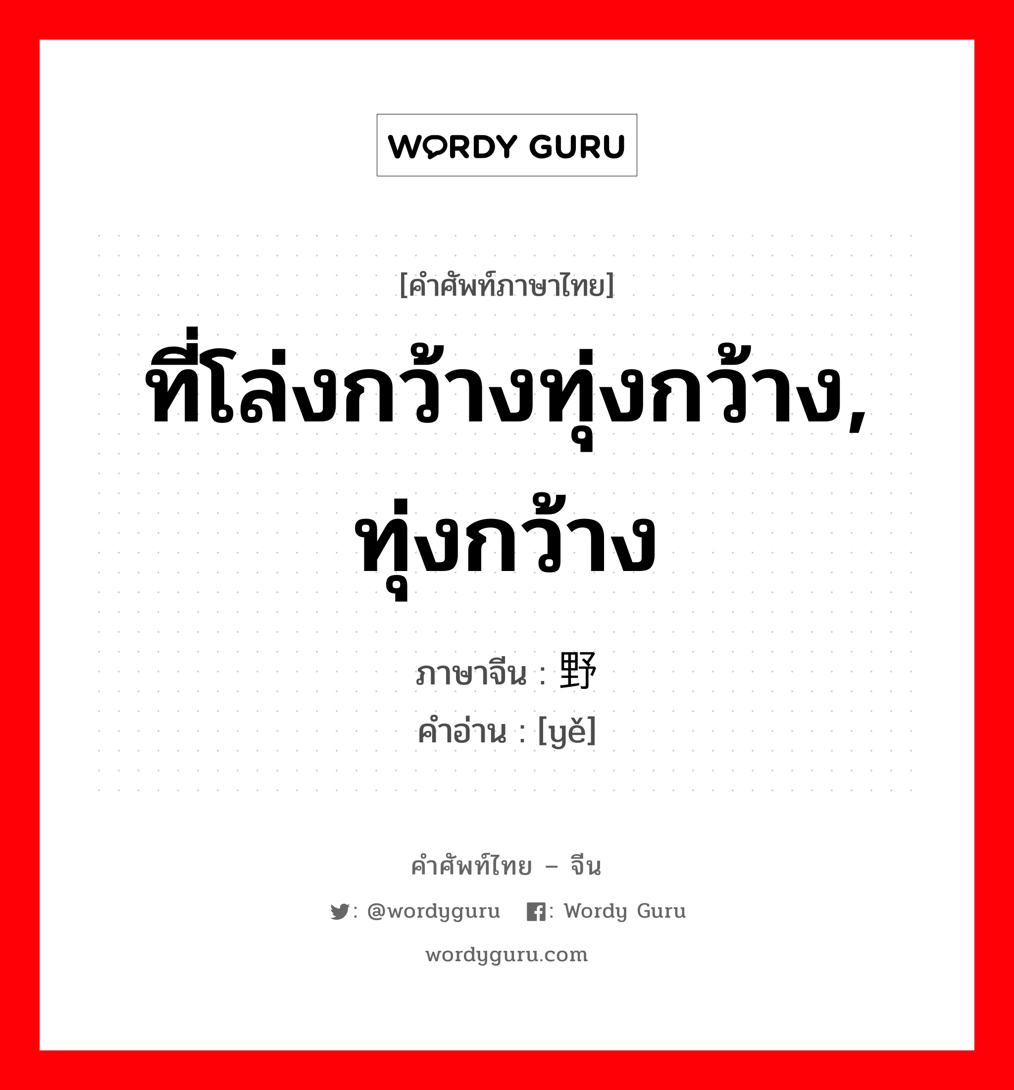 ที่โล่งกว้างทุ่งกว้าง, ทุ่งกว้าง ภาษาจีนคืออะไร, คำศัพท์ภาษาไทย - จีน ที่โล่งกว้างทุ่งกว้าง, ทุ่งกว้าง ภาษาจีน 野 คำอ่าน [yě]