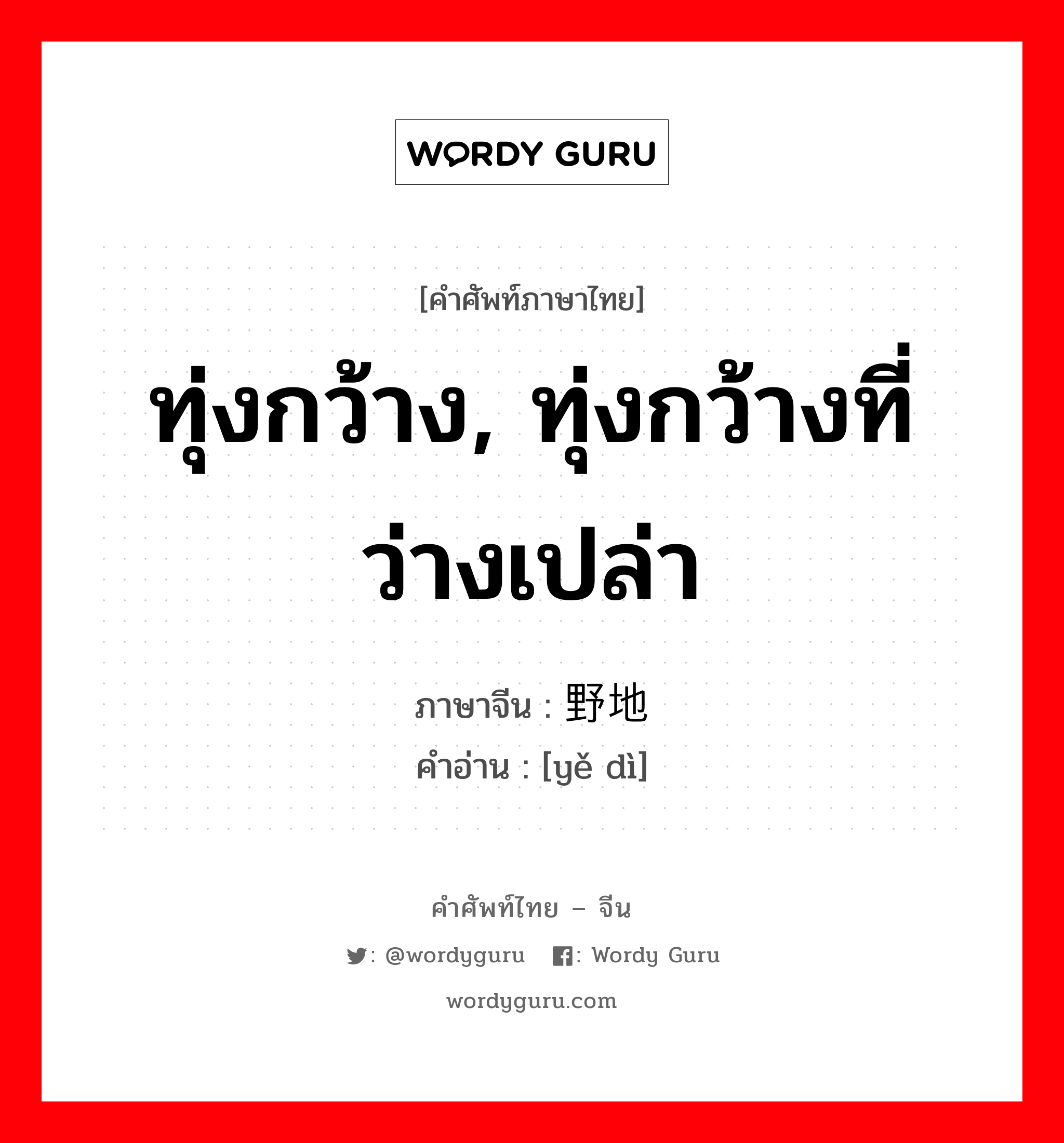 ทุ่งกว้าง, ทุ่งกว้างที่ว่างเปล่า ภาษาจีนคืออะไร, คำศัพท์ภาษาไทย - จีน ทุ่งกว้าง, ทุ่งกว้างที่ว่างเปล่า ภาษาจีน 野地 คำอ่าน [yě dì]