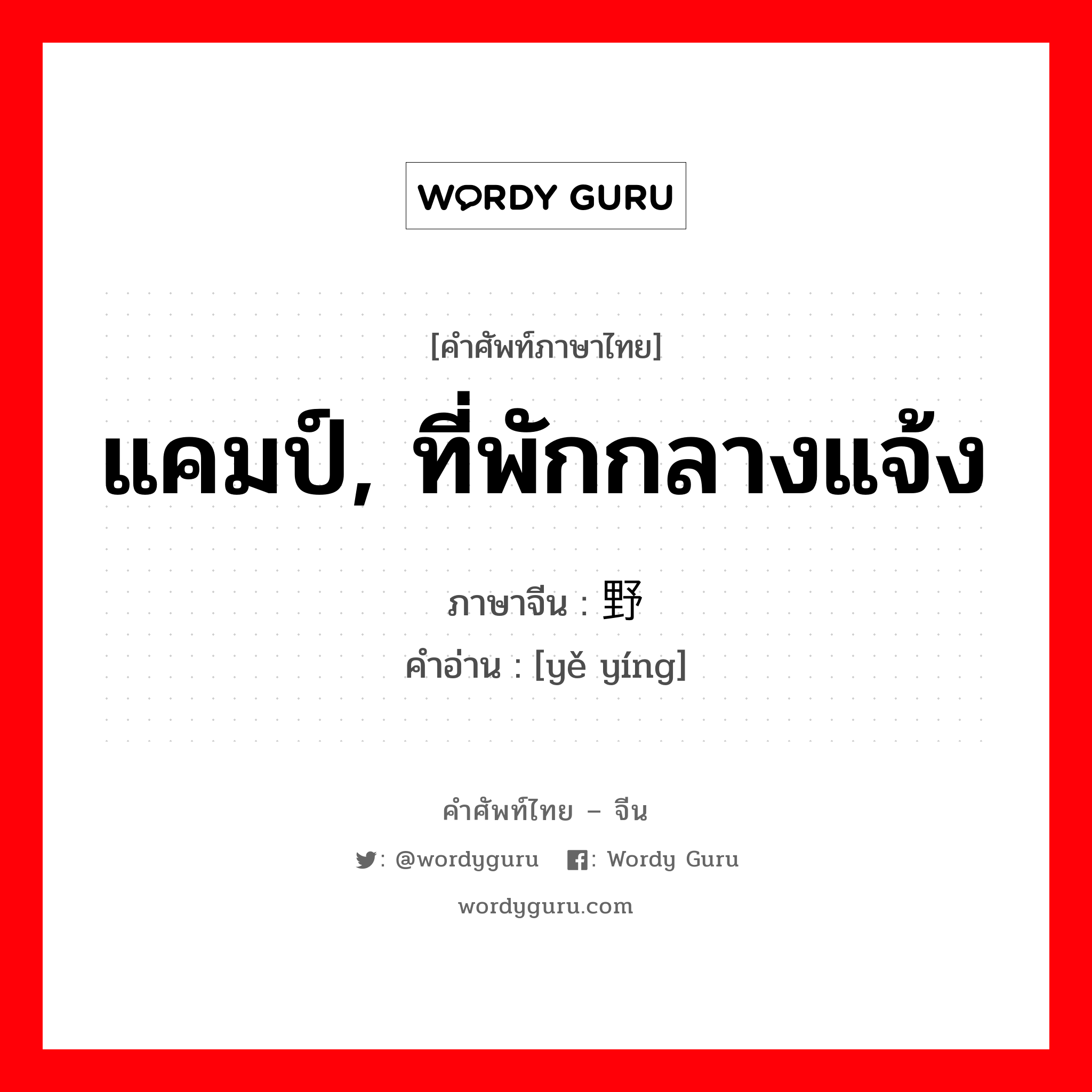 แคมป์, ที่พักกลางแจ้ง ภาษาจีนคืออะไร, คำศัพท์ภาษาไทย - จีน แคมป์, ที่พักกลางแจ้ง ภาษาจีน 野营 คำอ่าน [yě yíng]