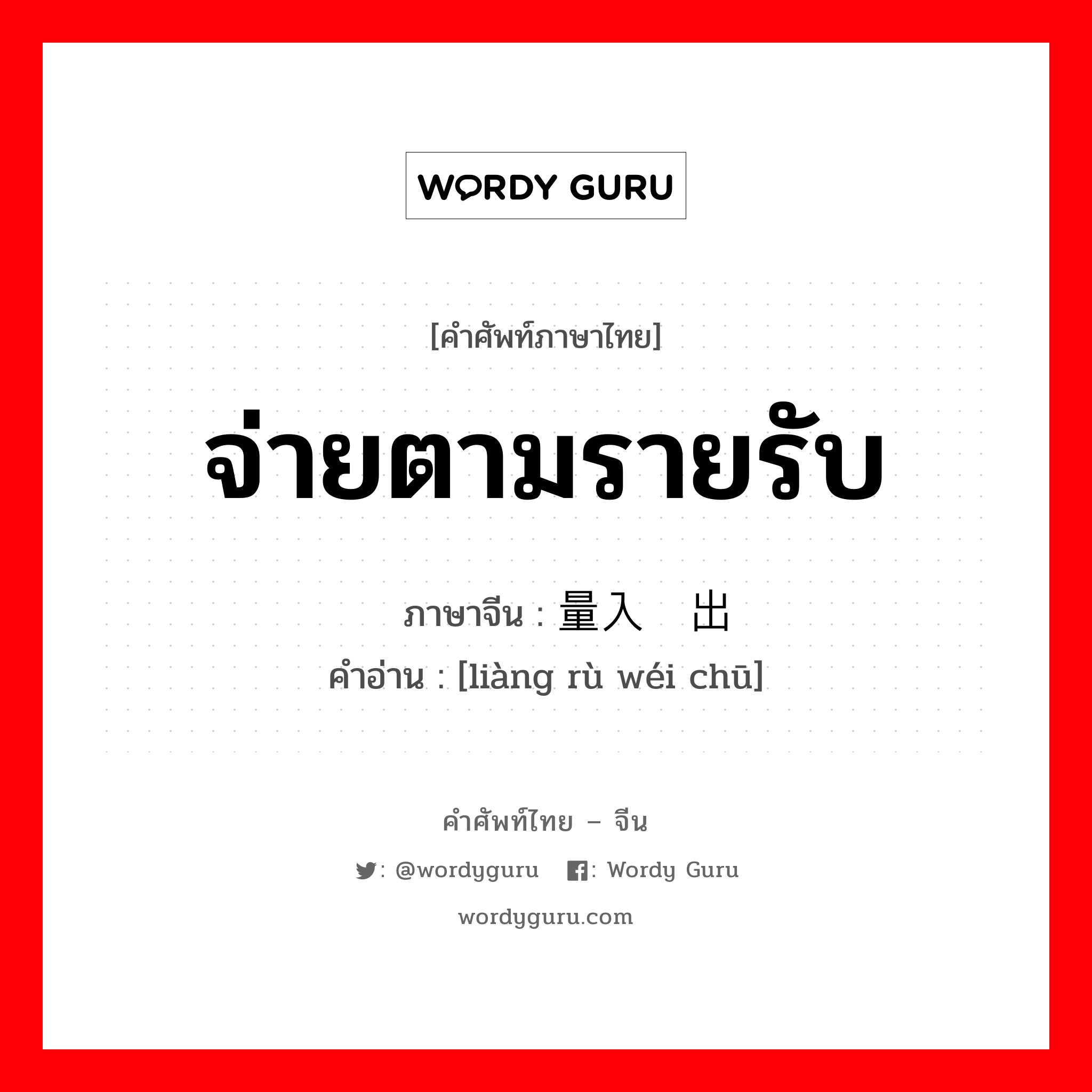 จ่ายตามรายรับ ภาษาจีนคืออะไร, คำศัพท์ภาษาไทย - จีน จ่ายตามรายรับ ภาษาจีน 量入为出 คำอ่าน [liàng rù wéi chū]