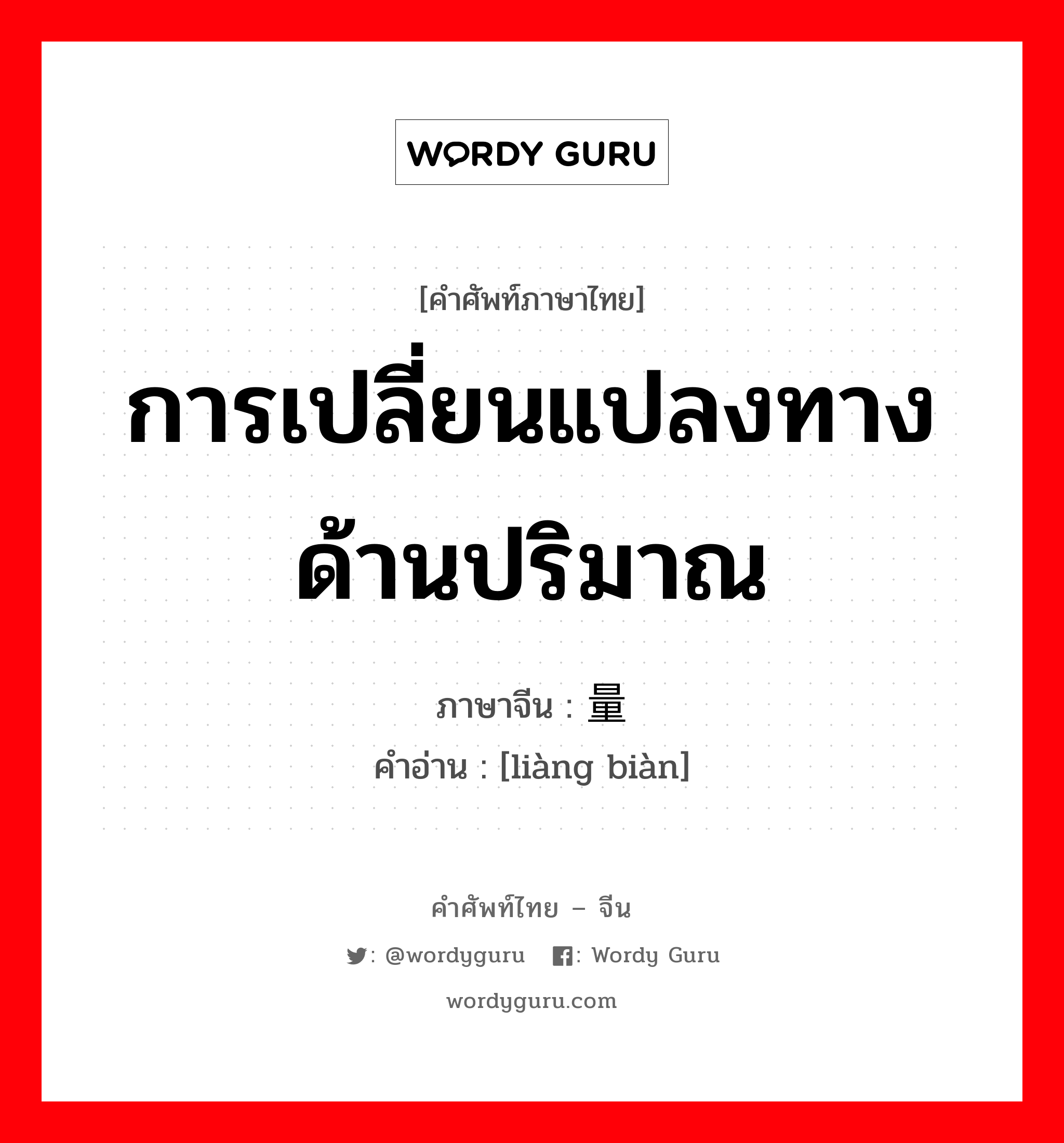 การเปลี่ยนแปลงทางด้านปริมาณ ภาษาจีนคืออะไร, คำศัพท์ภาษาไทย - จีน การเปลี่ยนแปลงทางด้านปริมาณ ภาษาจีน 量变 คำอ่าน [liàng biàn]