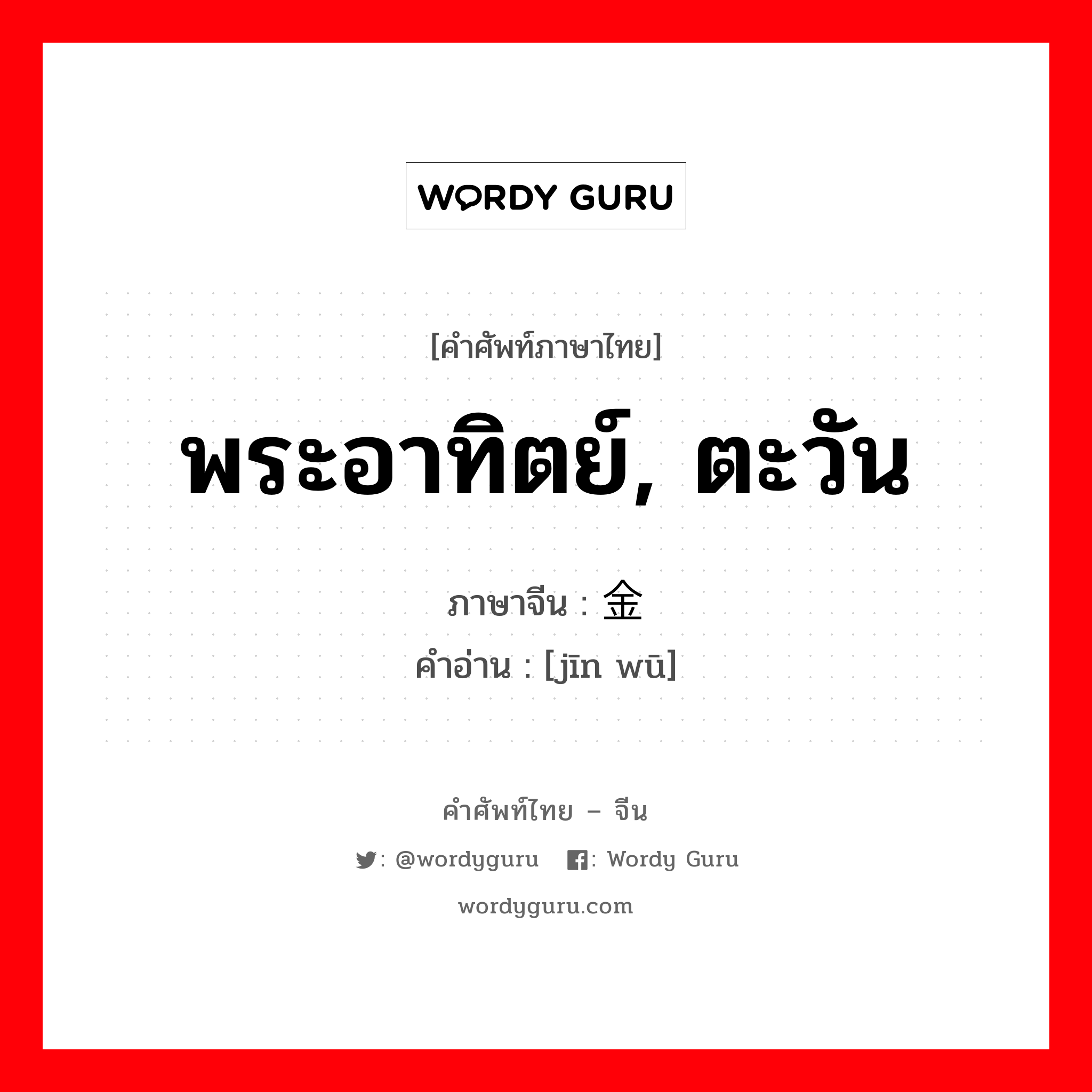 พระอาทิตย์, ตะวัน ภาษาจีนคืออะไร, คำศัพท์ภาษาไทย - จีน พระอาทิตย์, ตะวัน ภาษาจีน 金乌 คำอ่าน [jīn wū]