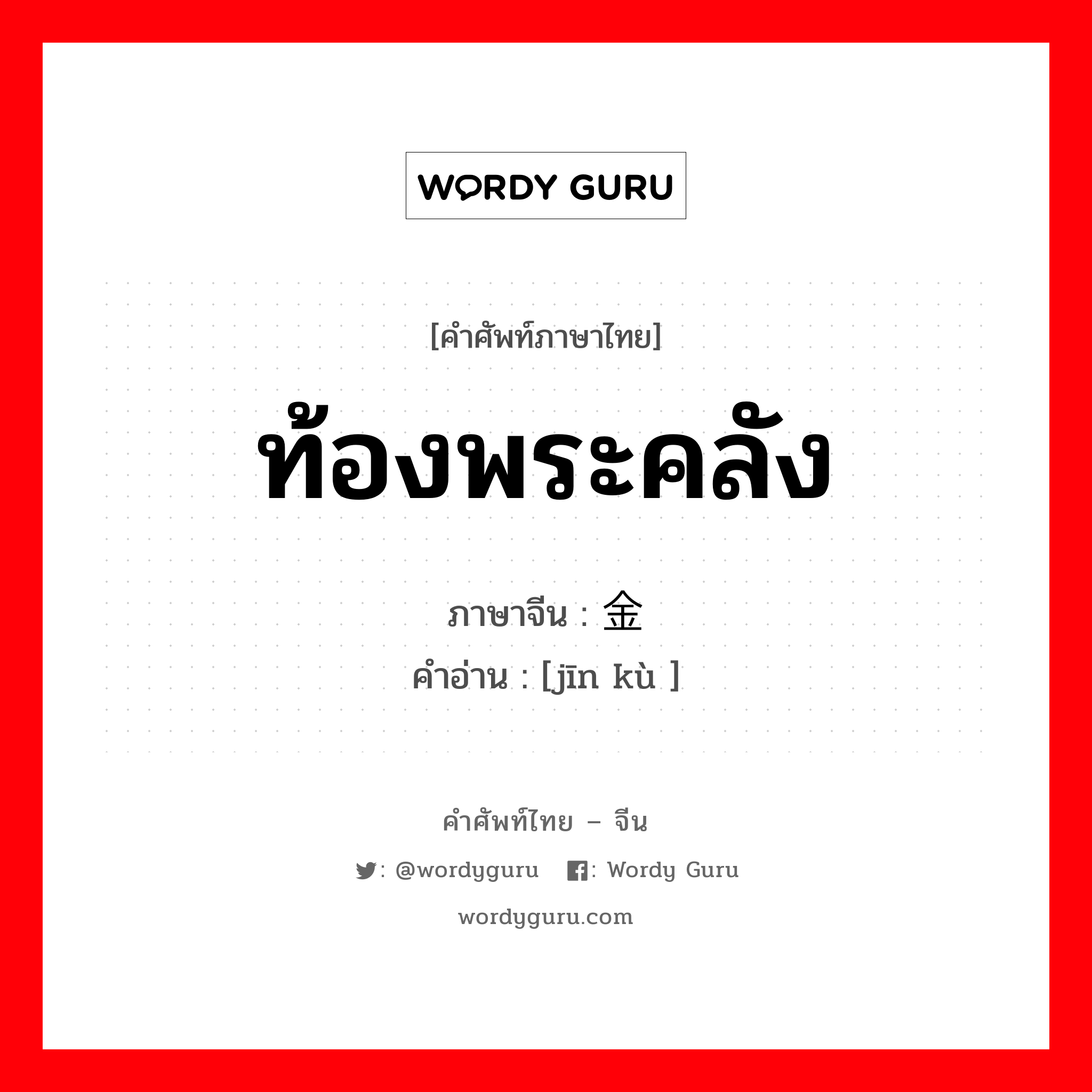 ท้องพระคลัง ภาษาจีนคืออะไร, คำศัพท์ภาษาไทย - จีน ท้องพระคลัง ภาษาจีน 金库 คำอ่าน [jīn kù ]