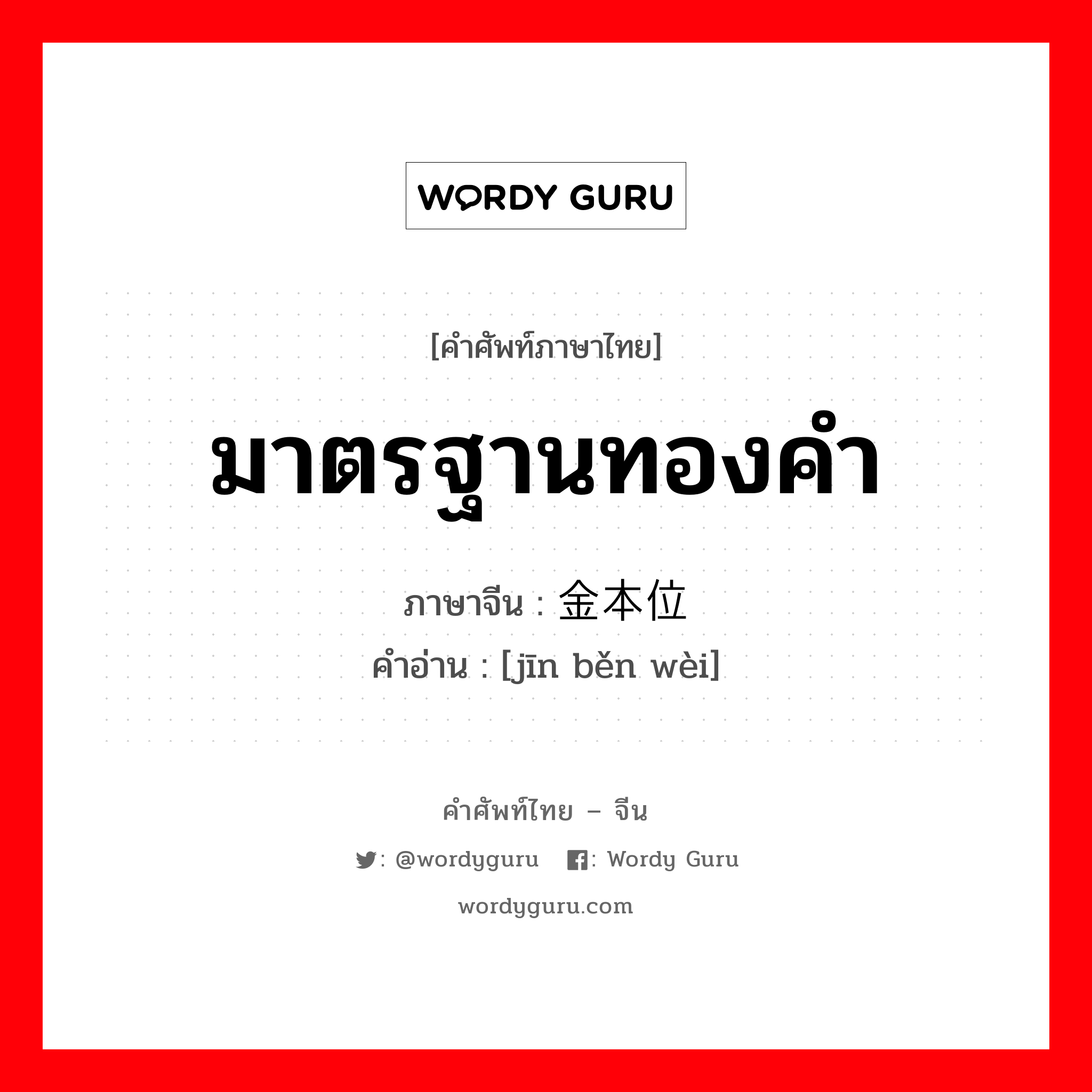 มาตรฐานทองคำ ภาษาจีนคืออะไร, คำศัพท์ภาษาไทย - จีน มาตรฐานทองคำ ภาษาจีน 金本位 คำอ่าน [jīn běn wèi]