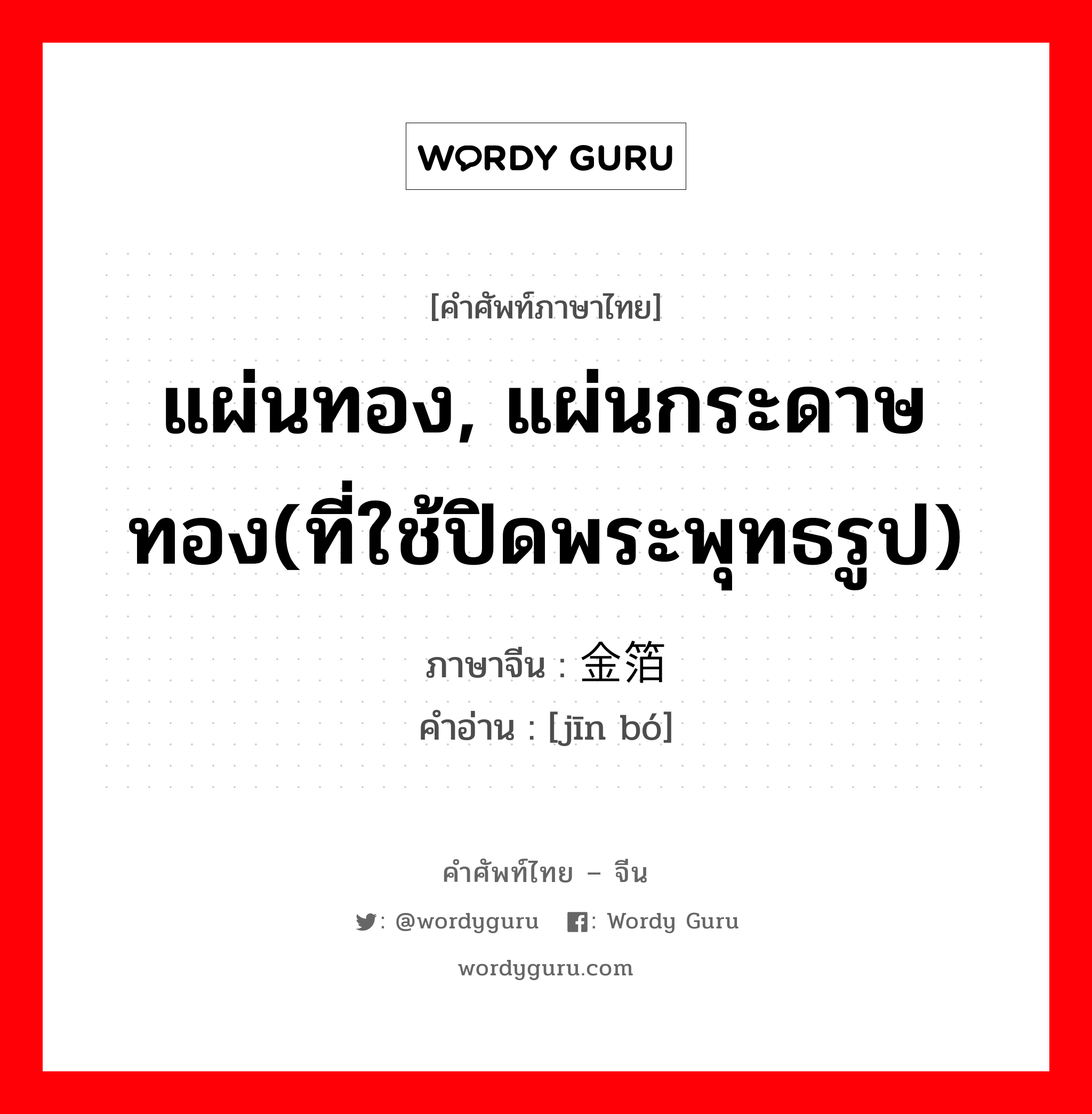 แผ่นทอง, แผ่นกระดาษทอง(ที่ใช้ปิดพระพุทธรูป) ภาษาจีนคืออะไร, คำศัพท์ภาษาไทย - จีน แผ่นทอง, แผ่นกระดาษทอง(ที่ใช้ปิดพระพุทธรูป) ภาษาจีน 金箔 คำอ่าน [jīn bó]