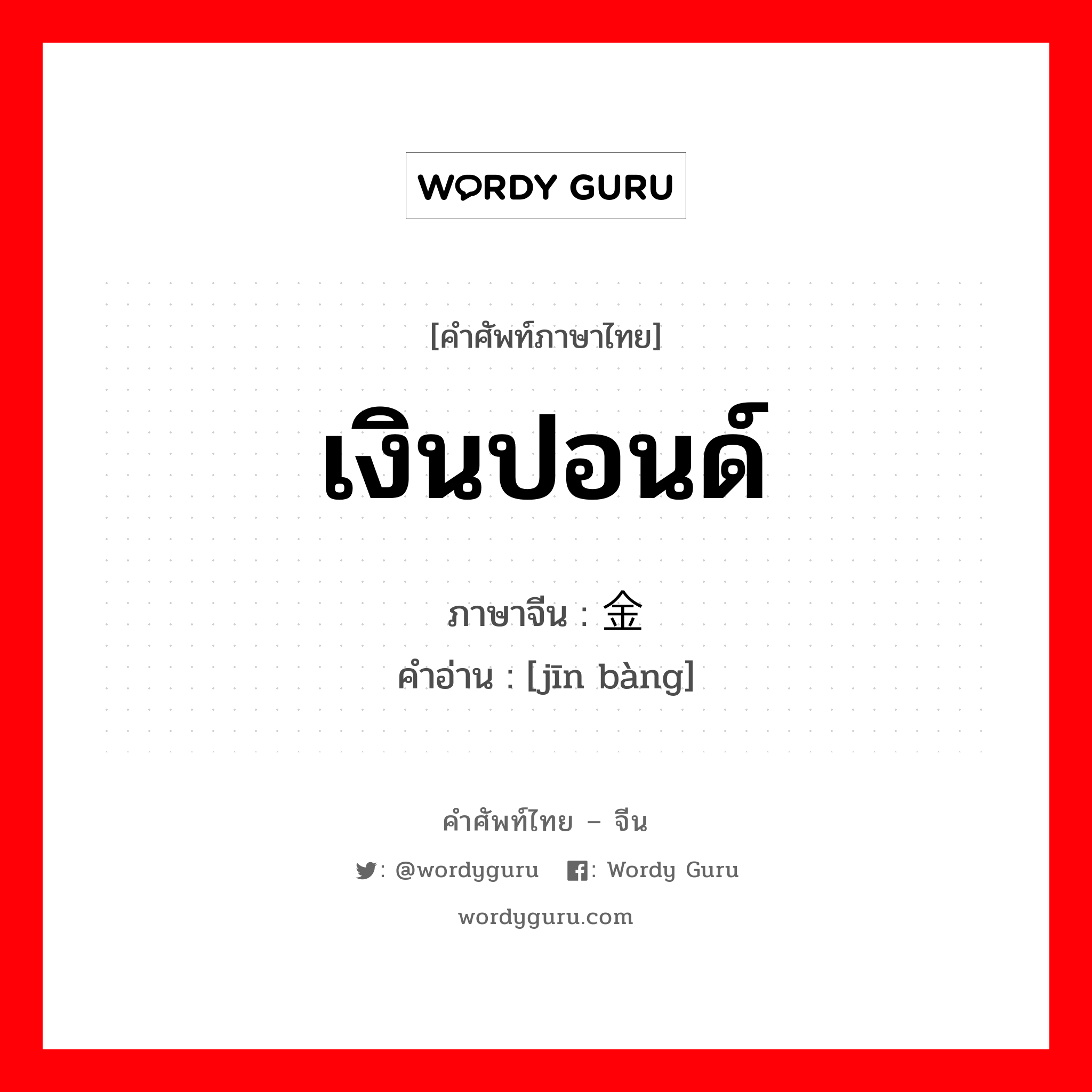 เงินปอนด์ ภาษาจีนคืออะไร, คำศัพท์ภาษาไทย - จีน เงินปอนด์ ภาษาจีน 金镑 คำอ่าน [jīn bàng]