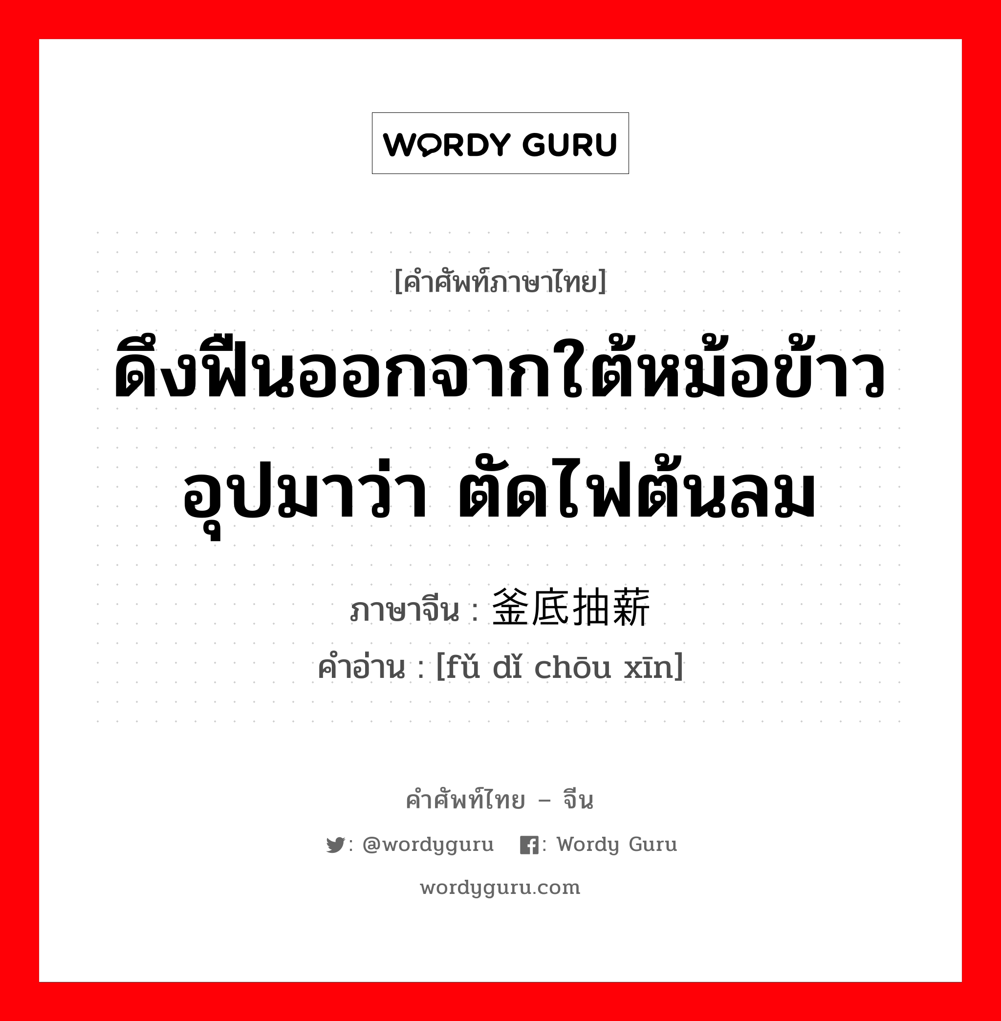 ดึงฟืนออกจากใต้หม้อข้าวอุปมาว่า ตัดไฟต้นลม ภาษาจีนคืออะไร, คำศัพท์ภาษาไทย - จีน ดึงฟืนออกจากใต้หม้อข้าวอุปมาว่า ตัดไฟต้นลม ภาษาจีน 釜底抽薪 คำอ่าน [fǔ dǐ chōu xīn]