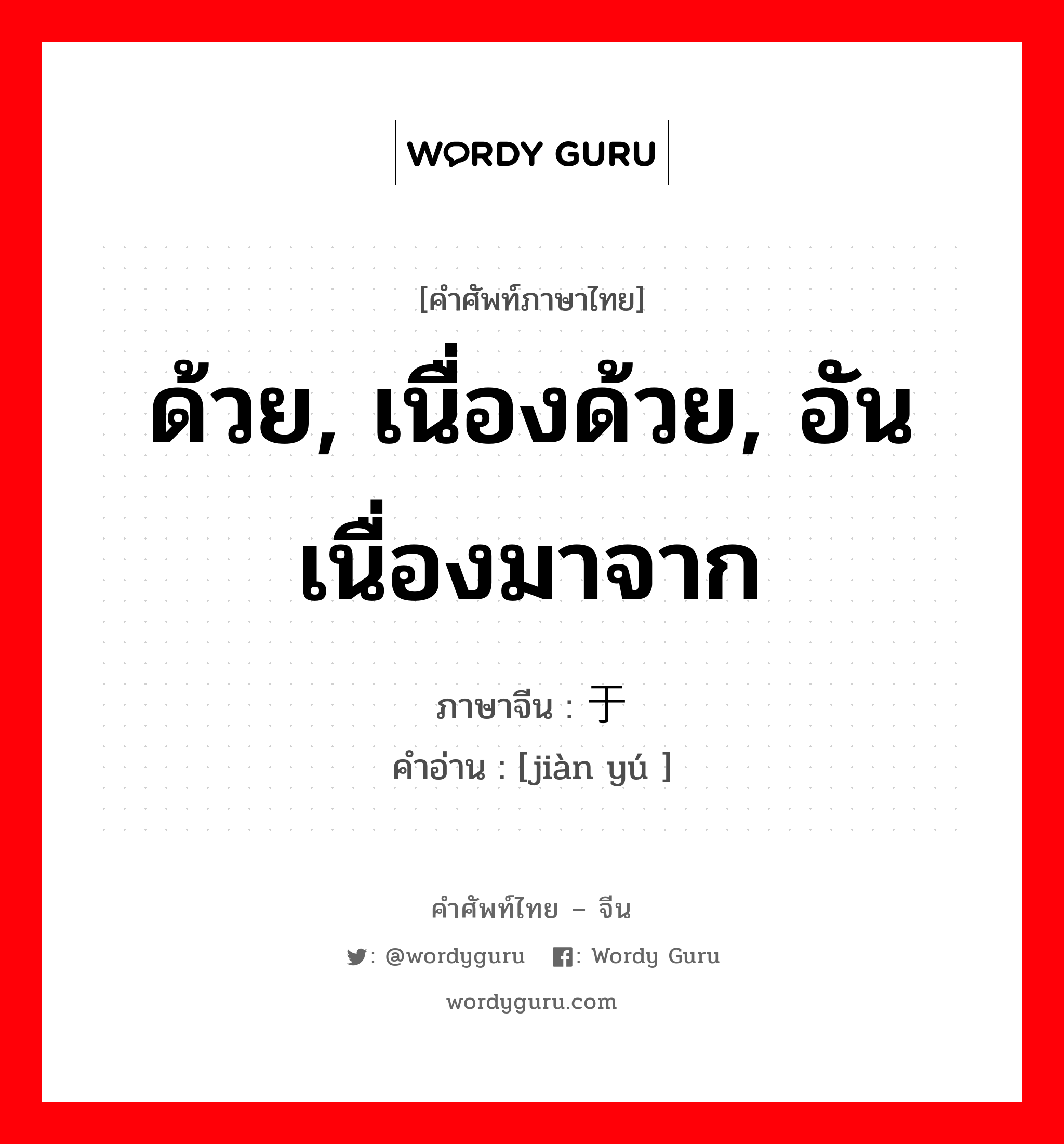 ด้วย, เนื่องด้วย, อันเนื่องมาจาก ภาษาจีนคืออะไร, คำศัพท์ภาษาไทย - จีน ด้วย, เนื่องด้วย, อันเนื่องมาจาก ภาษาจีน 鉴于 คำอ่าน [jiàn yú ]