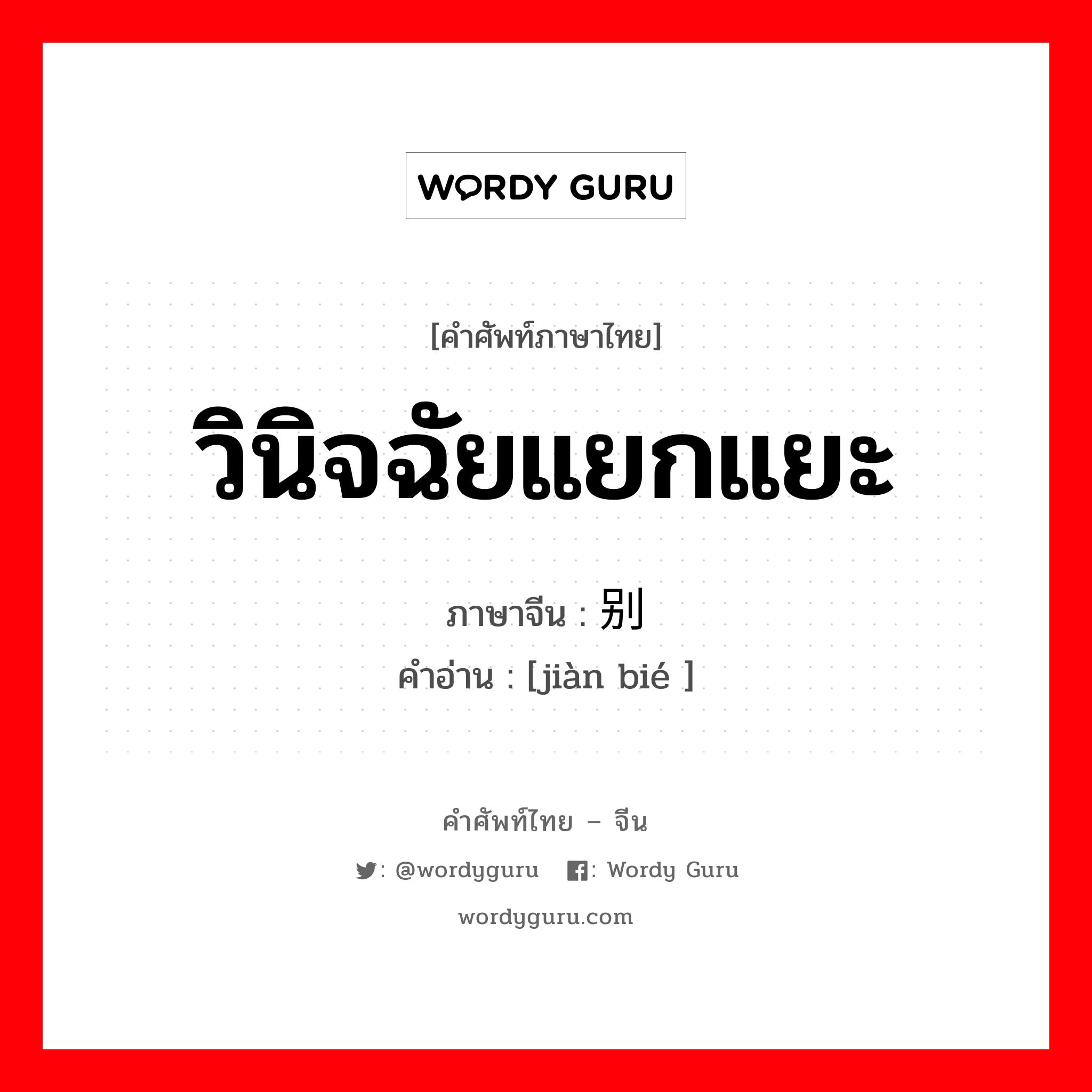 วินิจฉัยแยกแยะ ภาษาจีนคืออะไร, คำศัพท์ภาษาไทย - จีน วินิจฉัยแยกแยะ ภาษาจีน 鉴别 คำอ่าน [jiàn bié ]