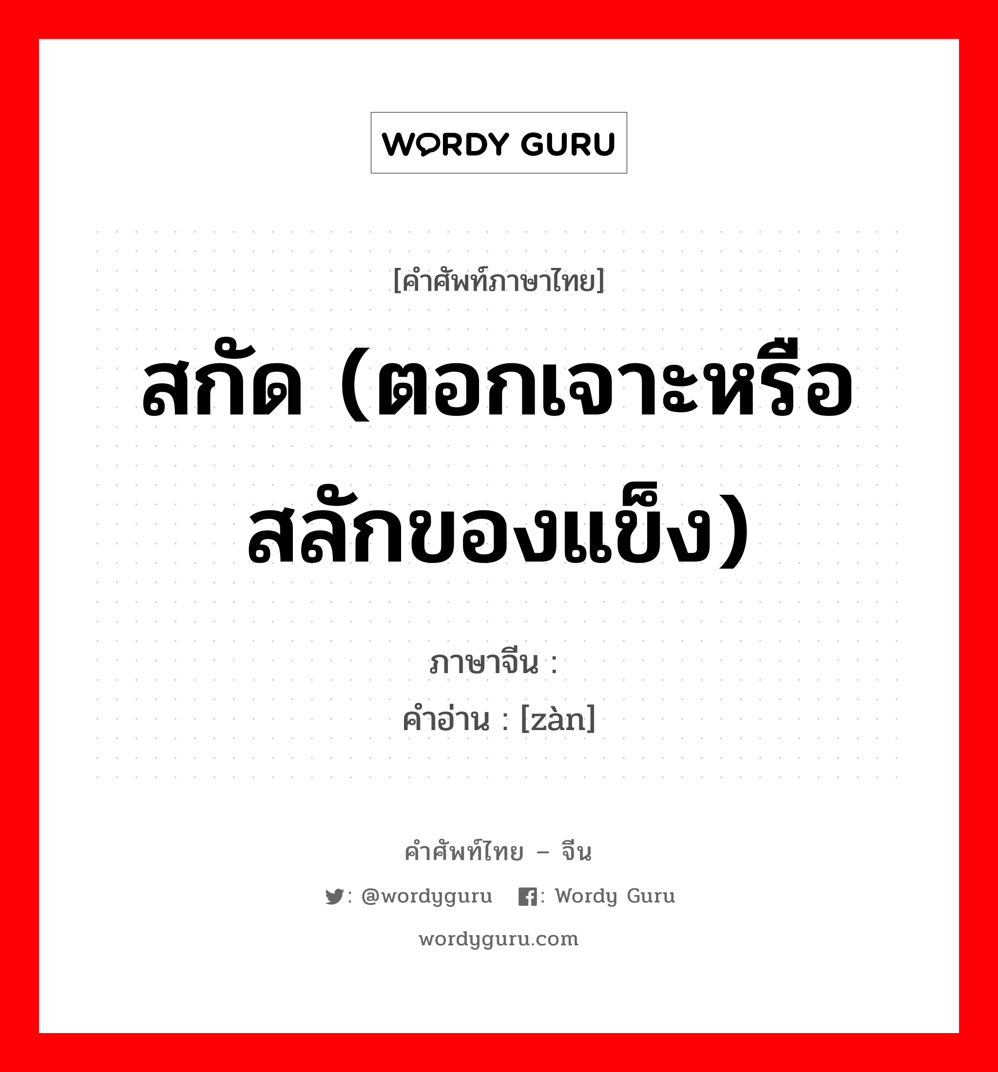 สกัด (ตอกเจาะหรือสลักของแข็ง) ภาษาจีนคืออะไร, คำศัพท์ภาษาไทย - จีน สกัด (ตอกเจาะหรือสลักของแข็ง) ภาษาจีน 錾 คำอ่าน [zàn]