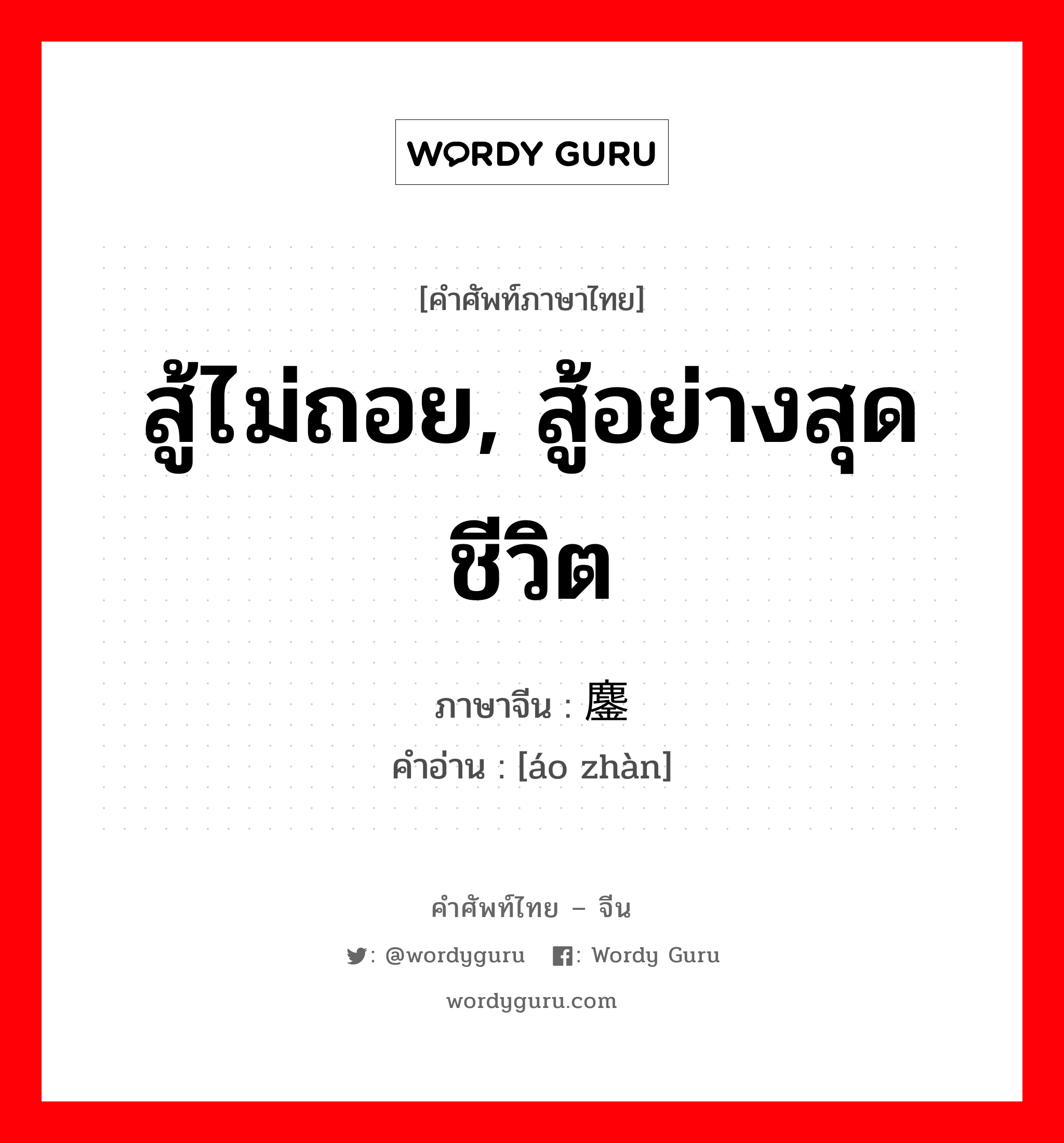 สู้ไม่ถอย, สู้อย่างสุดชีวิต ภาษาจีนคืออะไร, คำศัพท์ภาษาไทย - จีน สู้ไม่ถอย, สู้อย่างสุดชีวิต ภาษาจีน 鏖战 คำอ่าน [áo zhàn]