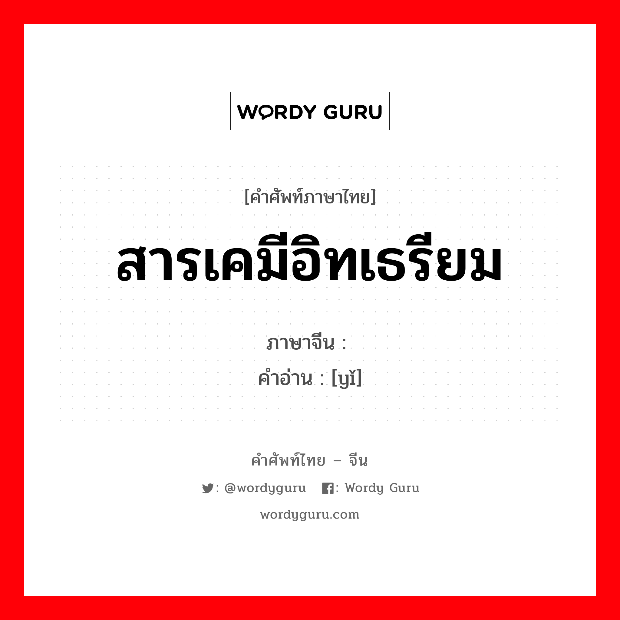 สารเคมีอิทเธรียม ภาษาจีนคืออะไร, คำศัพท์ภาษาไทย - จีน สารเคมีอิทเธรียม ภาษาจีน 钇 คำอ่าน [yǐ]