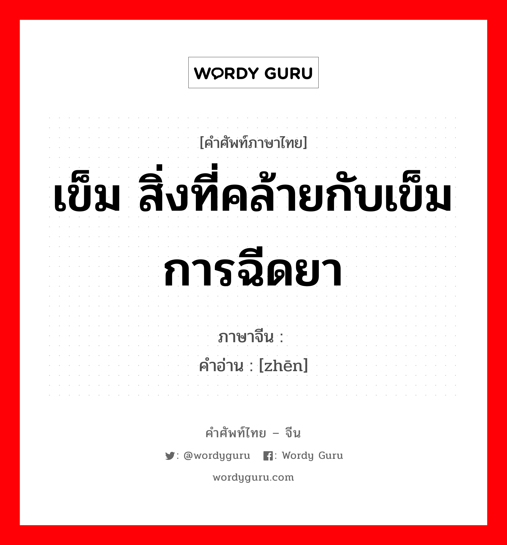 เข็ม สิ่งที่คล้ายกับเข็ม การฉีดยา ภาษาจีนคืออะไร, คำศัพท์ภาษาไทย - จีน เข็ม สิ่งที่คล้ายกับเข็ม การฉีดยา ภาษาจีน 针 คำอ่าน [zhēn]