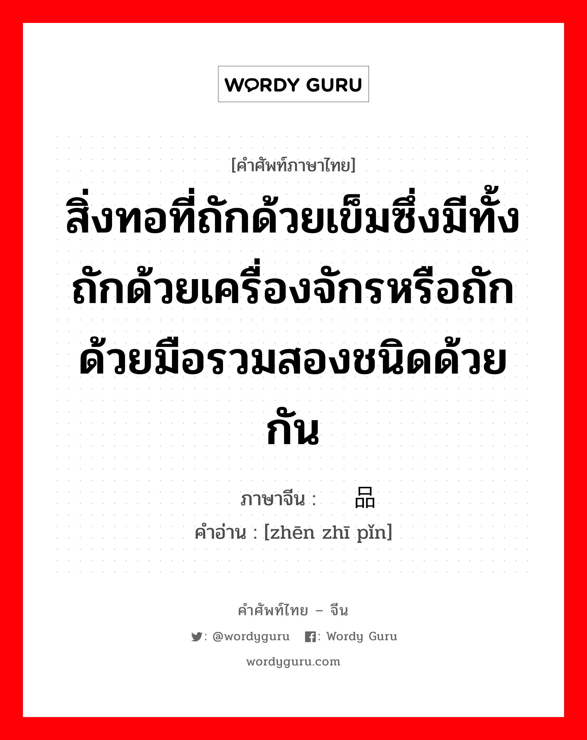 สิ่งทอที่ถักด้วยเข็มซึ่งมีทั้งถักด้วยเครื่องจักรหรือถักด้วยมือรวมสองชนิดด้วยกัน ภาษาจีนคืออะไร, คำศัพท์ภาษาไทย - จีน สิ่งทอที่ถักด้วยเข็มซึ่งมีทั้งถักด้วยเครื่องจักรหรือถักด้วยมือรวมสองชนิดด้วยกัน ภาษาจีน 针织品 คำอ่าน [zhēn zhī pǐn]