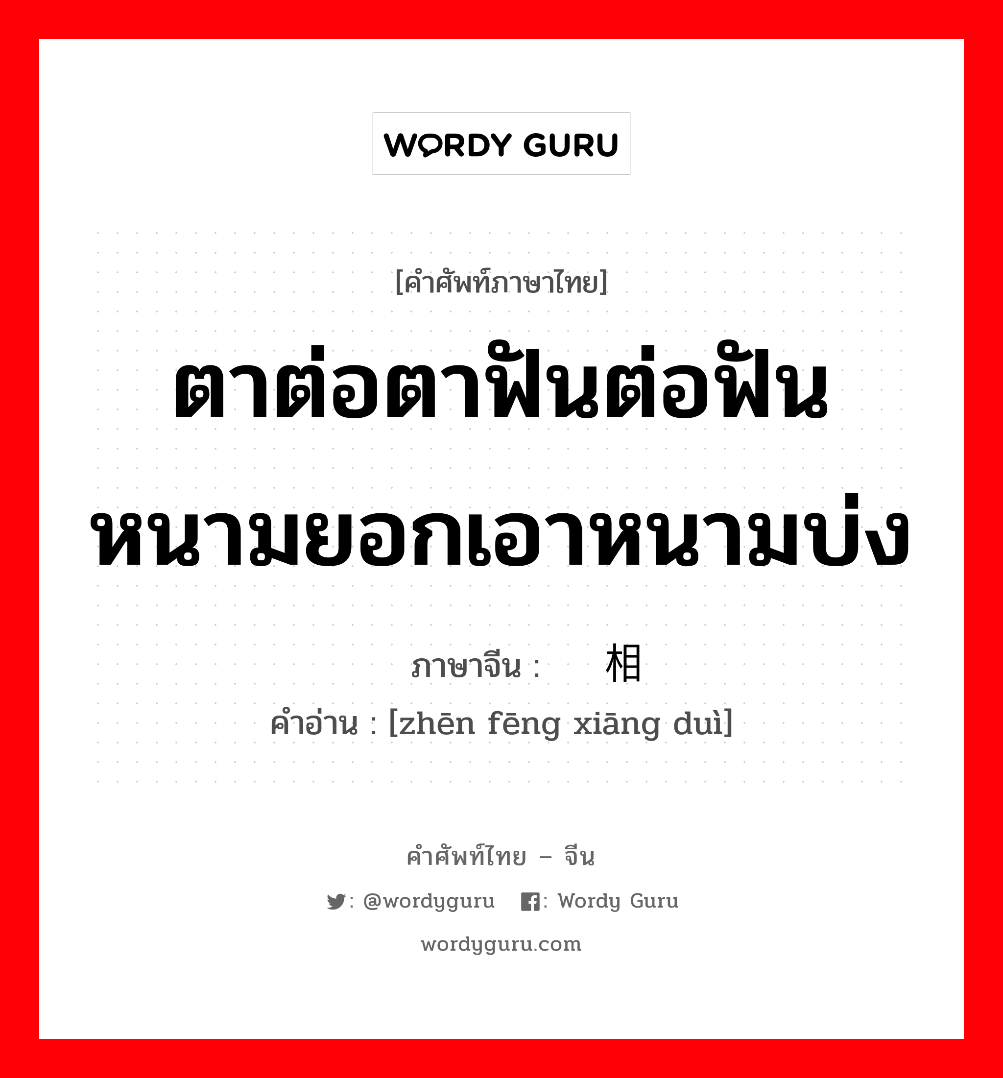 ตาต่อตาฟันต่อฟัน หนามยอกเอาหนามบ่ง ภาษาจีนคืออะไร, คำศัพท์ภาษาไทย - จีน ตาต่อตาฟันต่อฟัน หนามยอกเอาหนามบ่ง ภาษาจีน 针锋相对 คำอ่าน [zhēn fēng xiāng duì]