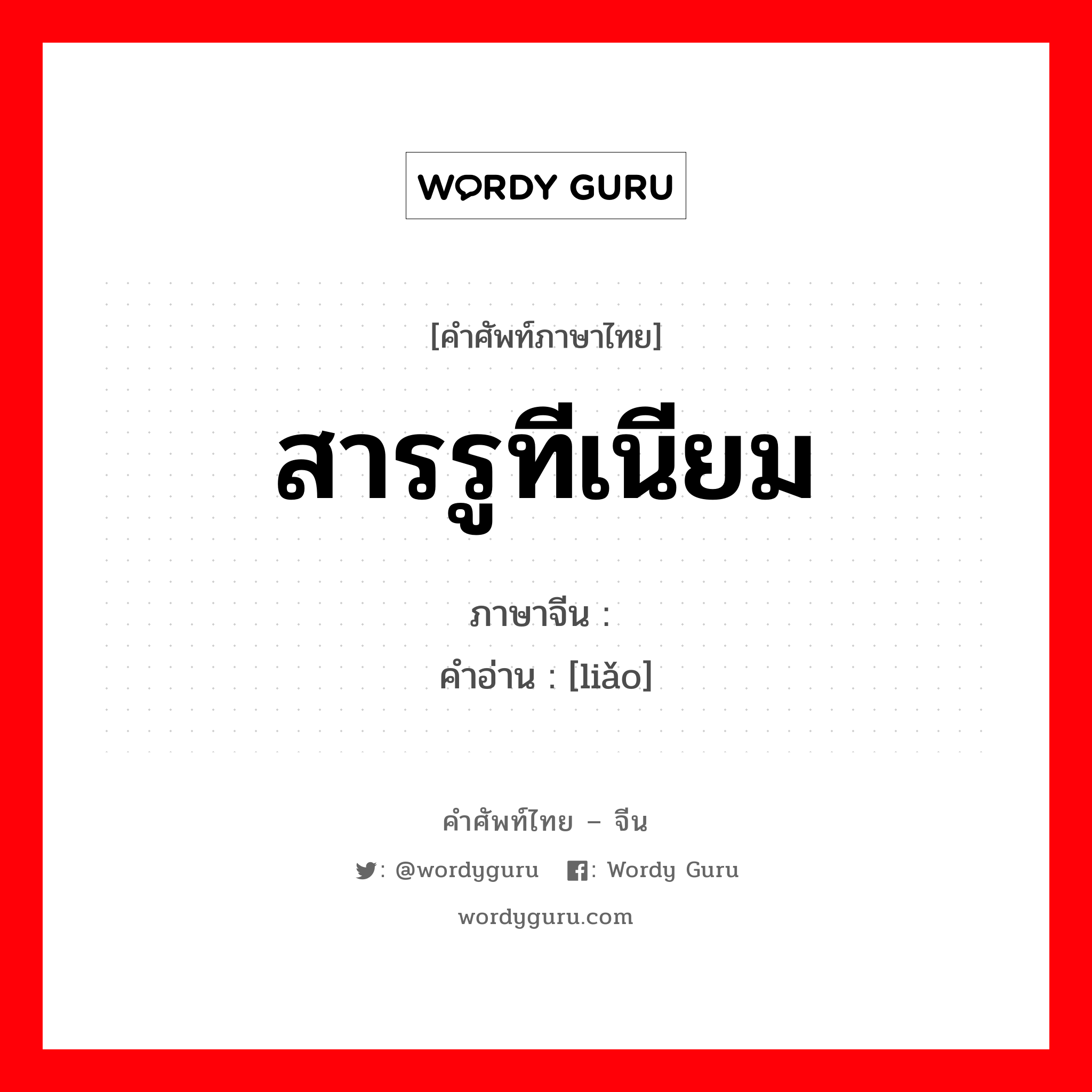 สารรูทีเนียม ภาษาจีนคืออะไร, คำศัพท์ภาษาไทย - จีน สารรูทีเนียม ภาษาจีน 钌 คำอ่าน [liǎo]