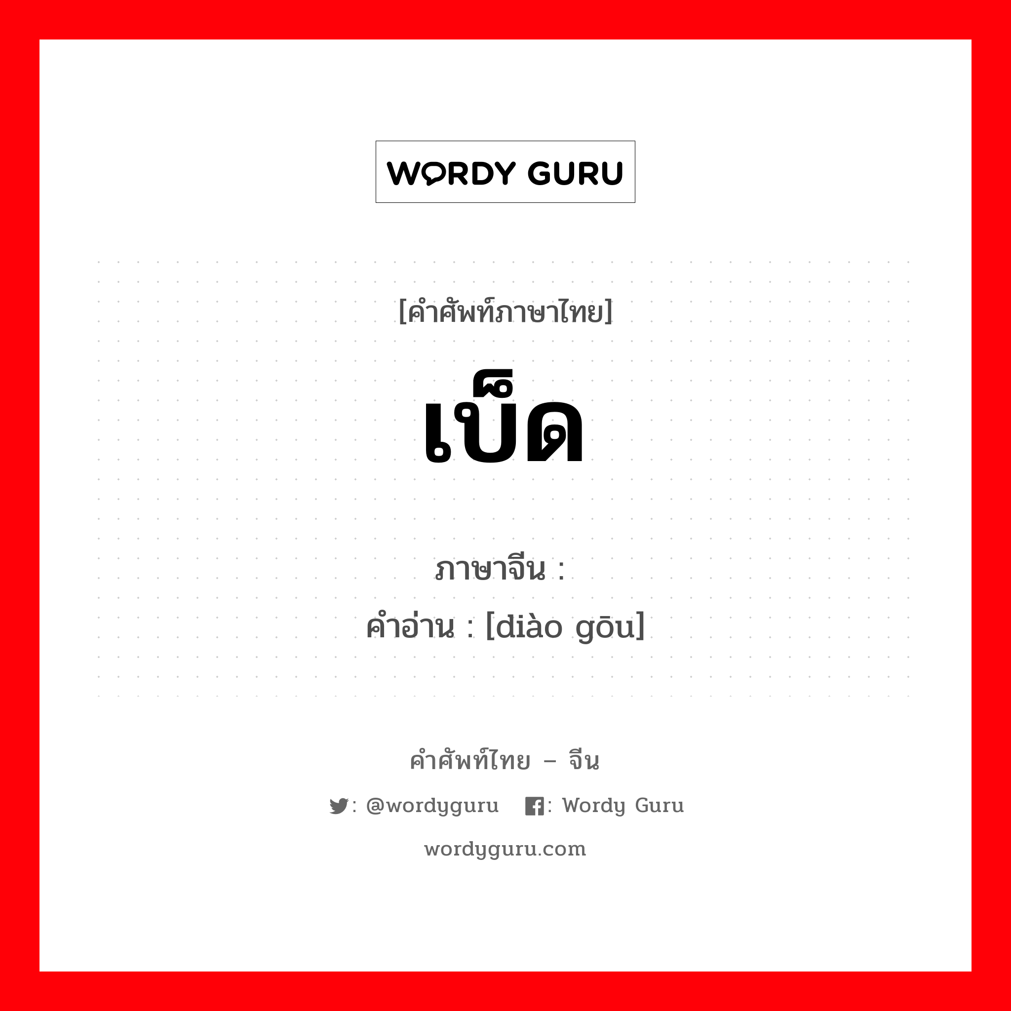 เบ็ด ภาษาจีนคืออะไร, คำศัพท์ภาษาไทย - จีน เบ็ด ภาษาจีน 钓钩 คำอ่าน [diào gōu]