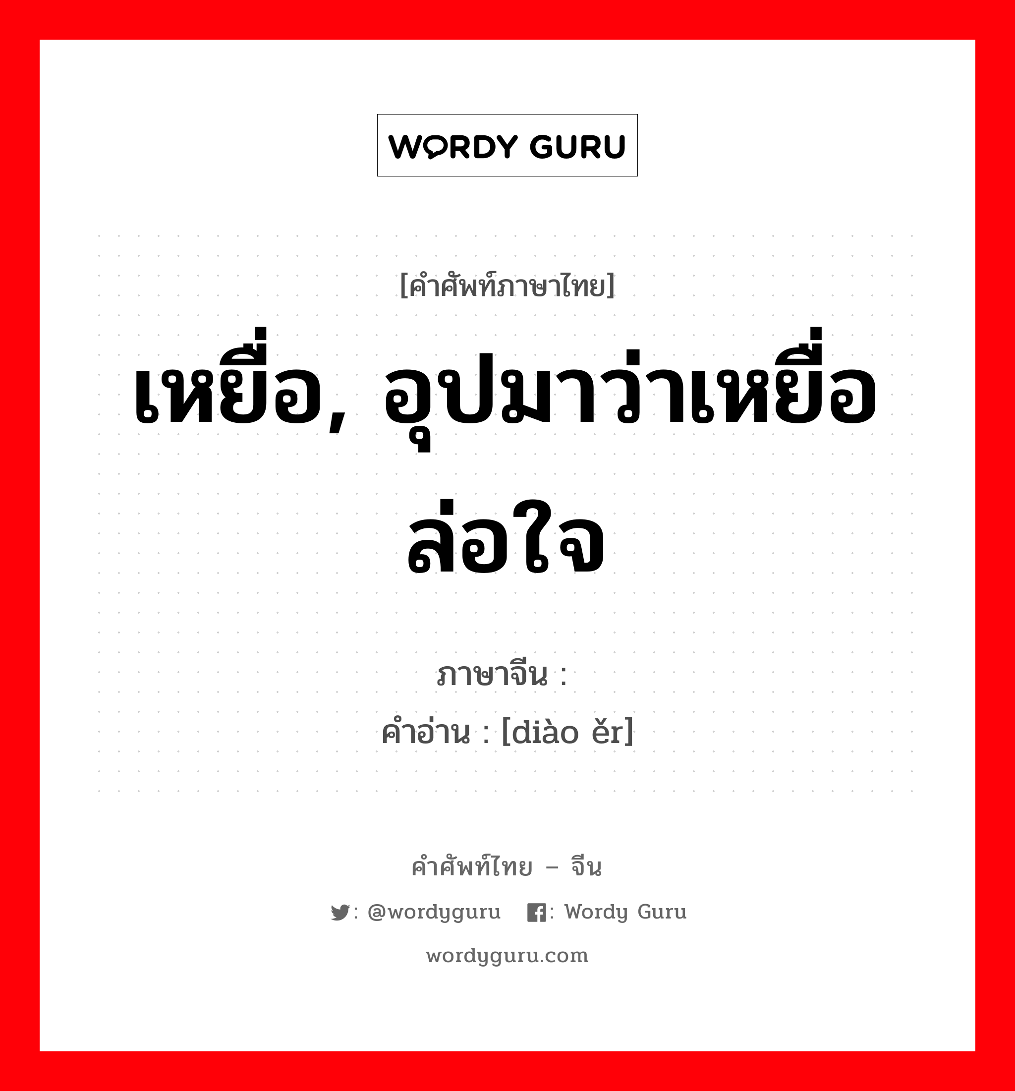 เหยื่อ, อุปมาว่าเหยื่อล่อใจ ภาษาจีนคืออะไร, คำศัพท์ภาษาไทย - จีน เหยื่อ, อุปมาว่าเหยื่อล่อใจ ภาษาจีน 钓饵 คำอ่าน [diào ěr]