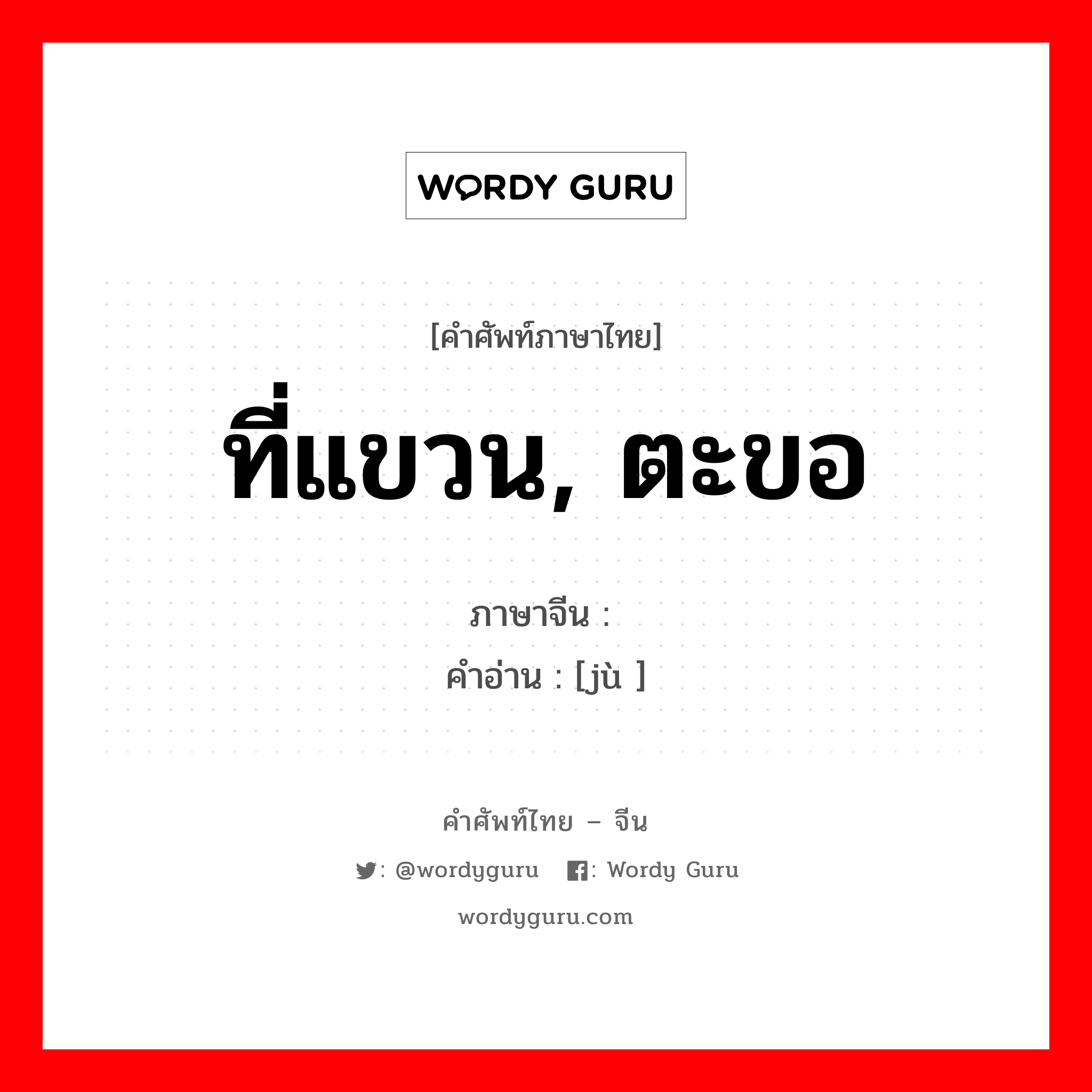 ที่แขวน, ตะขอ ภาษาจีนคืออะไร, คำศัพท์ภาษาไทย - จีน ที่แขวน, ตะขอ ภาษาจีน 钜 คำอ่าน [jù ]