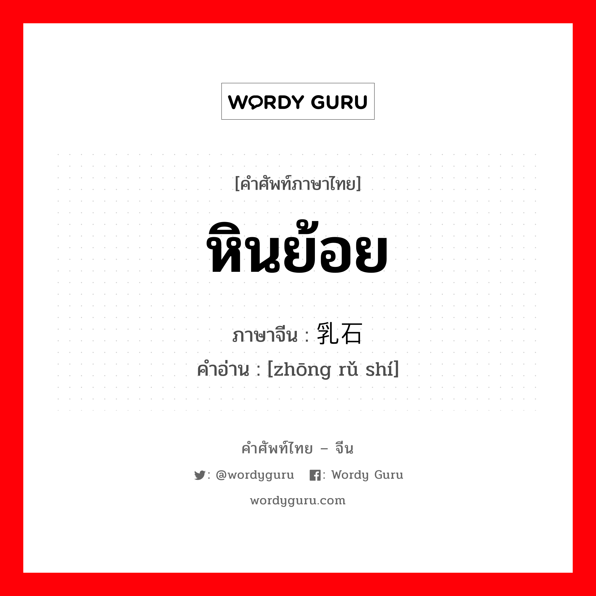 หินย้อย ภาษาจีนคืออะไร, คำศัพท์ภาษาไทย - จีน หินย้อย ภาษาจีน 钟乳石 คำอ่าน [zhōng rǔ shí]