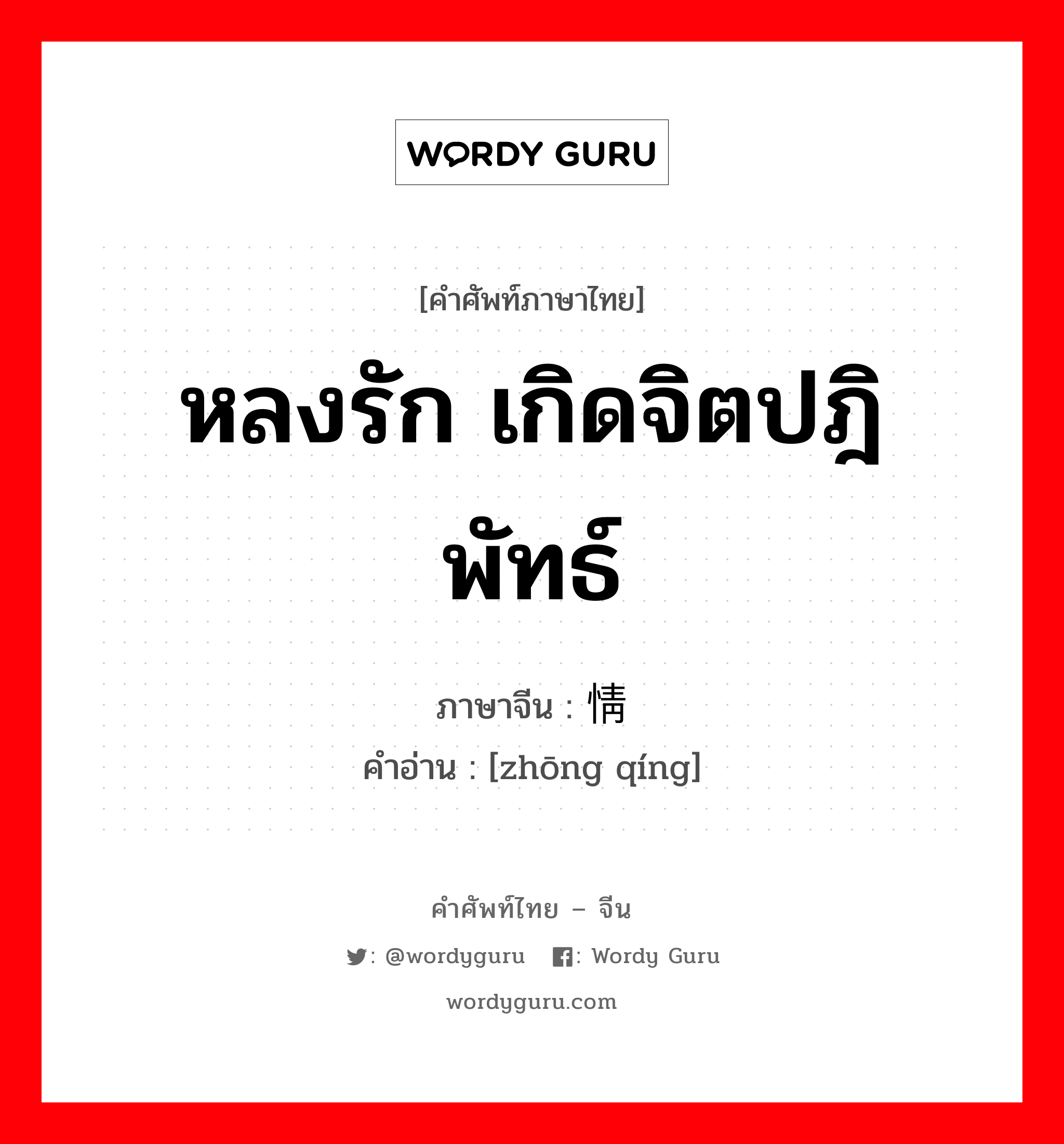 หลงรัก เกิดจิตปฎิพัทธ์ ภาษาจีนคืออะไร, คำศัพท์ภาษาไทย - จีน หลงรัก เกิดจิตปฎิพัทธ์ ภาษาจีน 钟情 คำอ่าน [zhōng qíng]