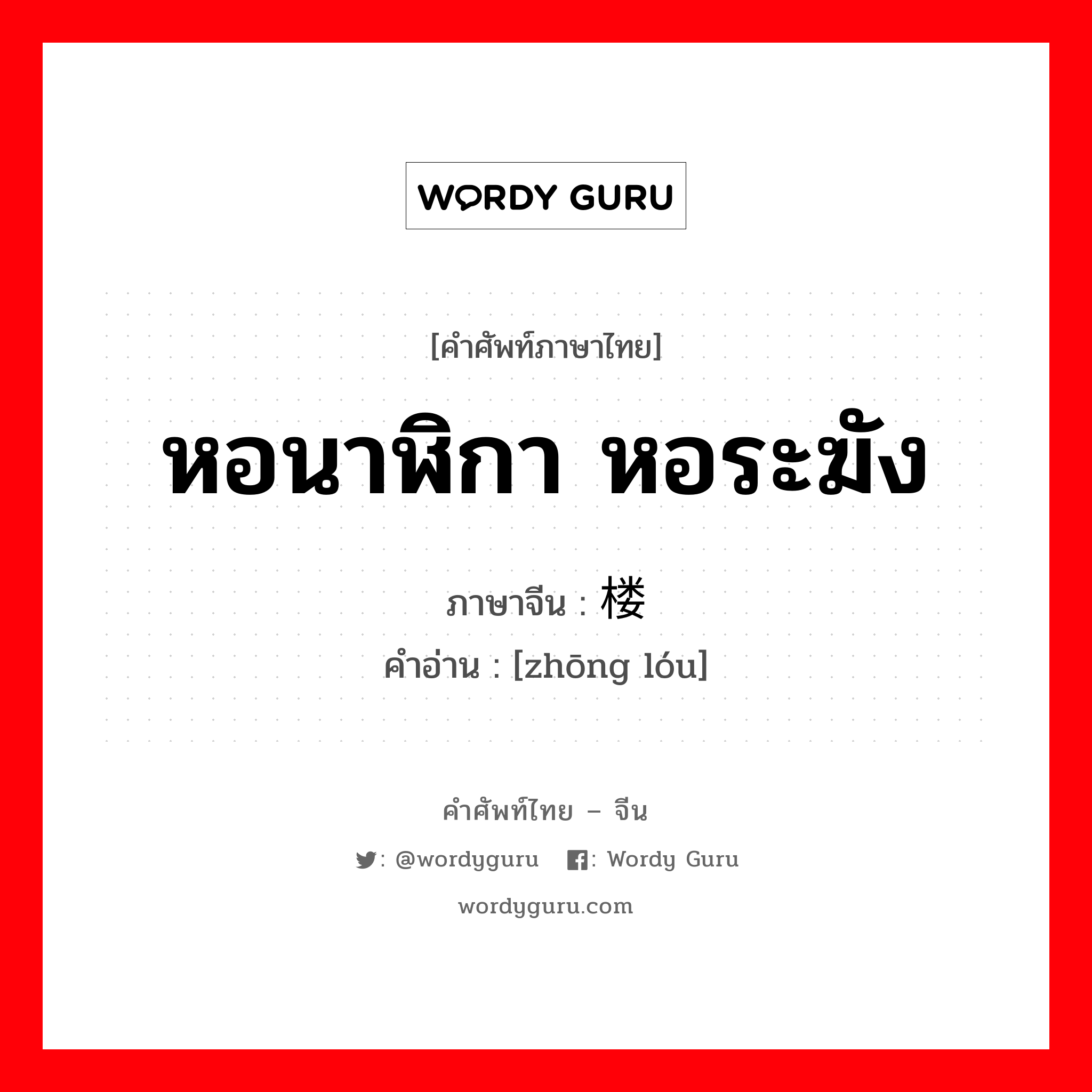 หอนาฬิกา หอระฆัง ภาษาจีนคืออะไร, คำศัพท์ภาษาไทย - จีน หอนาฬิกา หอระฆัง ภาษาจีน 钟楼 คำอ่าน [zhōng lóu]