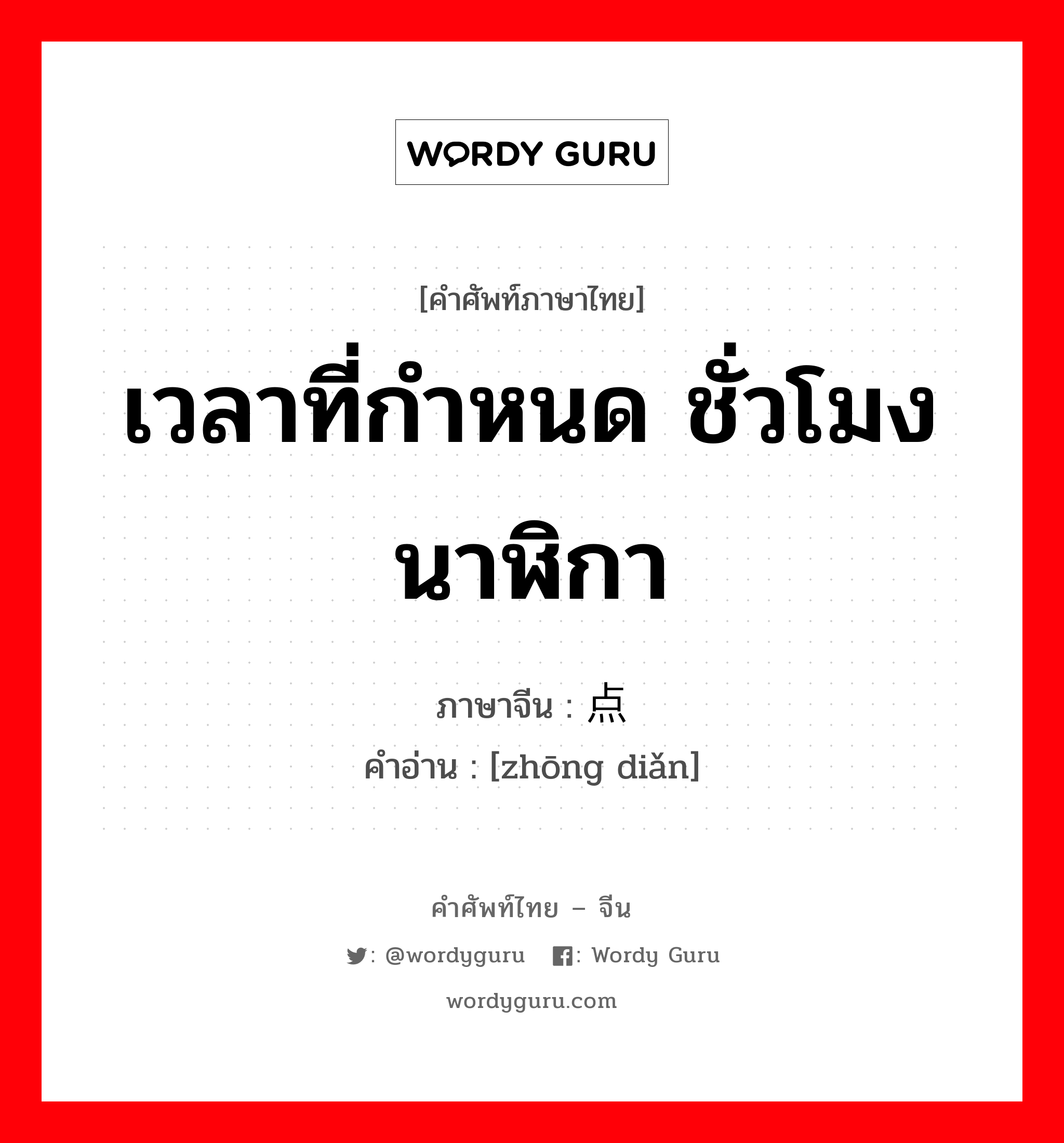 เวลาที่กำหนด ชั่วโมง นาฬิกา ภาษาจีนคืออะไร, คำศัพท์ภาษาไทย - จีน เวลาที่กำหนด ชั่วโมง นาฬิกา ภาษาจีน 钟点 คำอ่าน [zhōng diǎn]