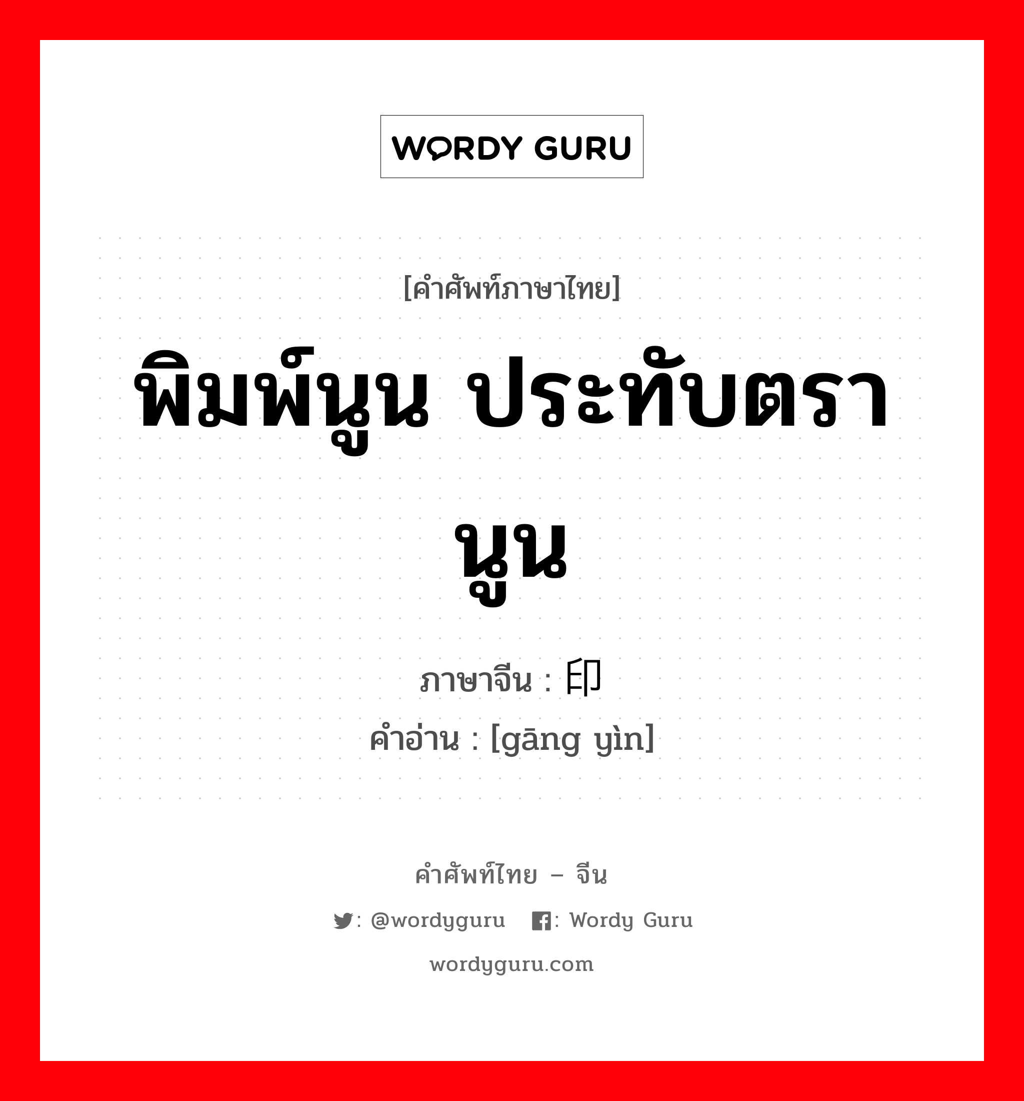 พิมพ์นูน ประทับตรานูน ภาษาจีนคืออะไร, คำศัพท์ภาษาไทย - จีน พิมพ์นูน ประทับตรานูน ภาษาจีน 钢印 คำอ่าน [gāng yìn]