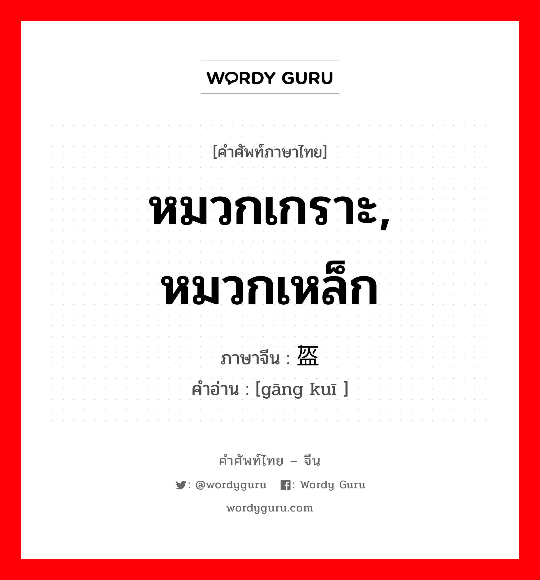 หมวกเกราะ, หมวกเหล็ก ภาษาจีนคืออะไร, คำศัพท์ภาษาไทย - จีน หมวกเกราะ, หมวกเหล็ก ภาษาจีน 钢盔 คำอ่าน [gāng kuī ]