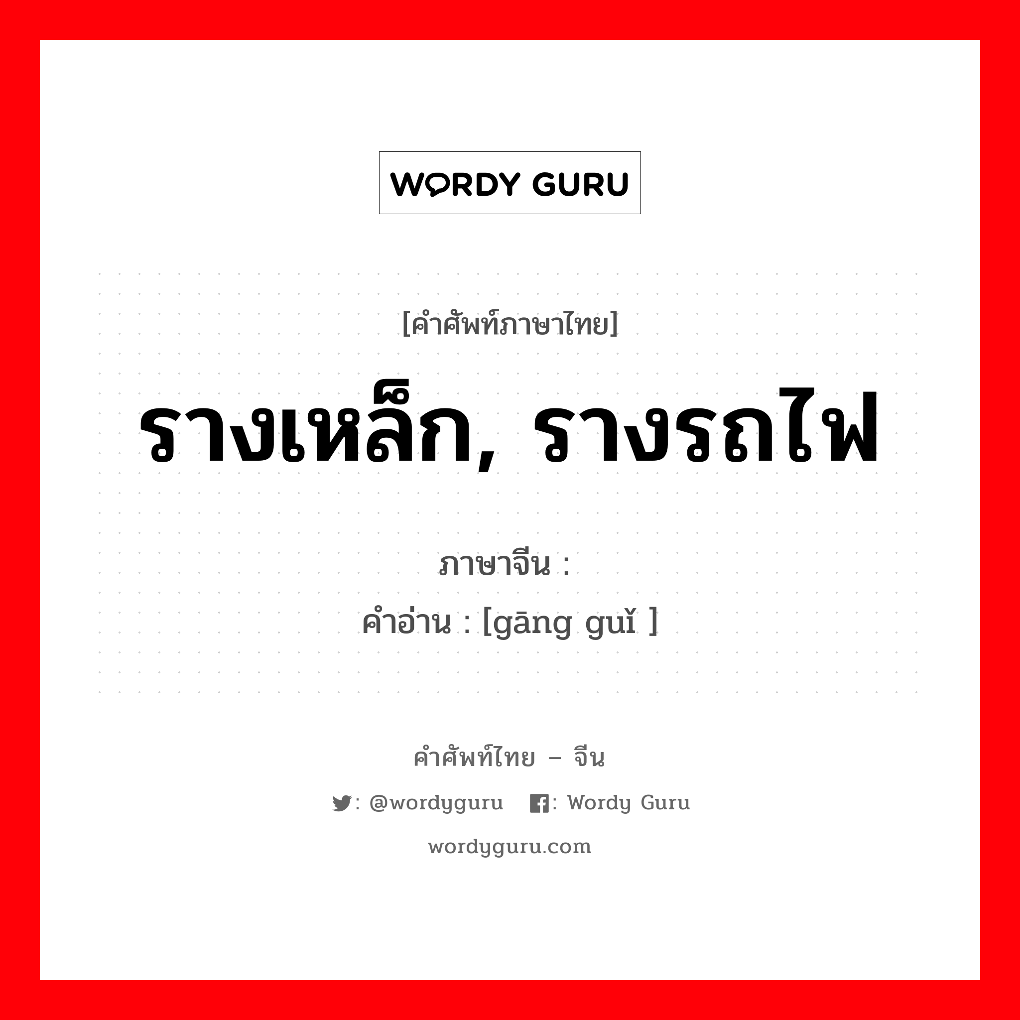 รางเหล็ก, รางรถไฟ ภาษาจีนคืออะไร, คำศัพท์ภาษาไทย - จีน รางเหล็ก, รางรถไฟ ภาษาจีน 钢轨 คำอ่าน [gāng guǐ ]