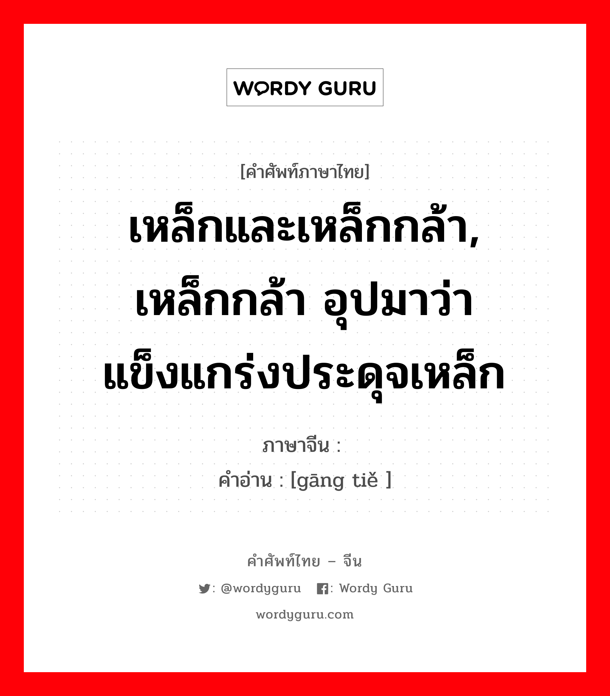 เหล็กและเหล็กกล้า, เหล็กกล้า อุปมาว่า แข็งแกร่งประดุจเหล็ก ภาษาจีนคืออะไร, คำศัพท์ภาษาไทย - จีน เหล็กและเหล็กกล้า, เหล็กกล้า อุปมาว่า แข็งแกร่งประดุจเหล็ก ภาษาจีน 钢铁 คำอ่าน [gāng tiě ]