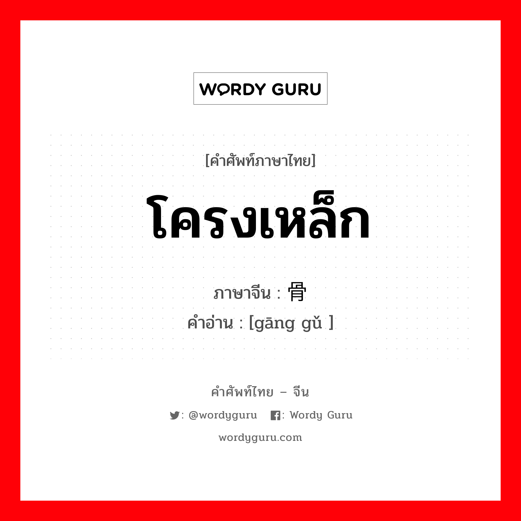 โครงเหล็ก ภาษาจีนคืออะไร, คำศัพท์ภาษาไทย - จีน โครงเหล็ก ภาษาจีน 钢骨 คำอ่าน [gāng gǔ ]