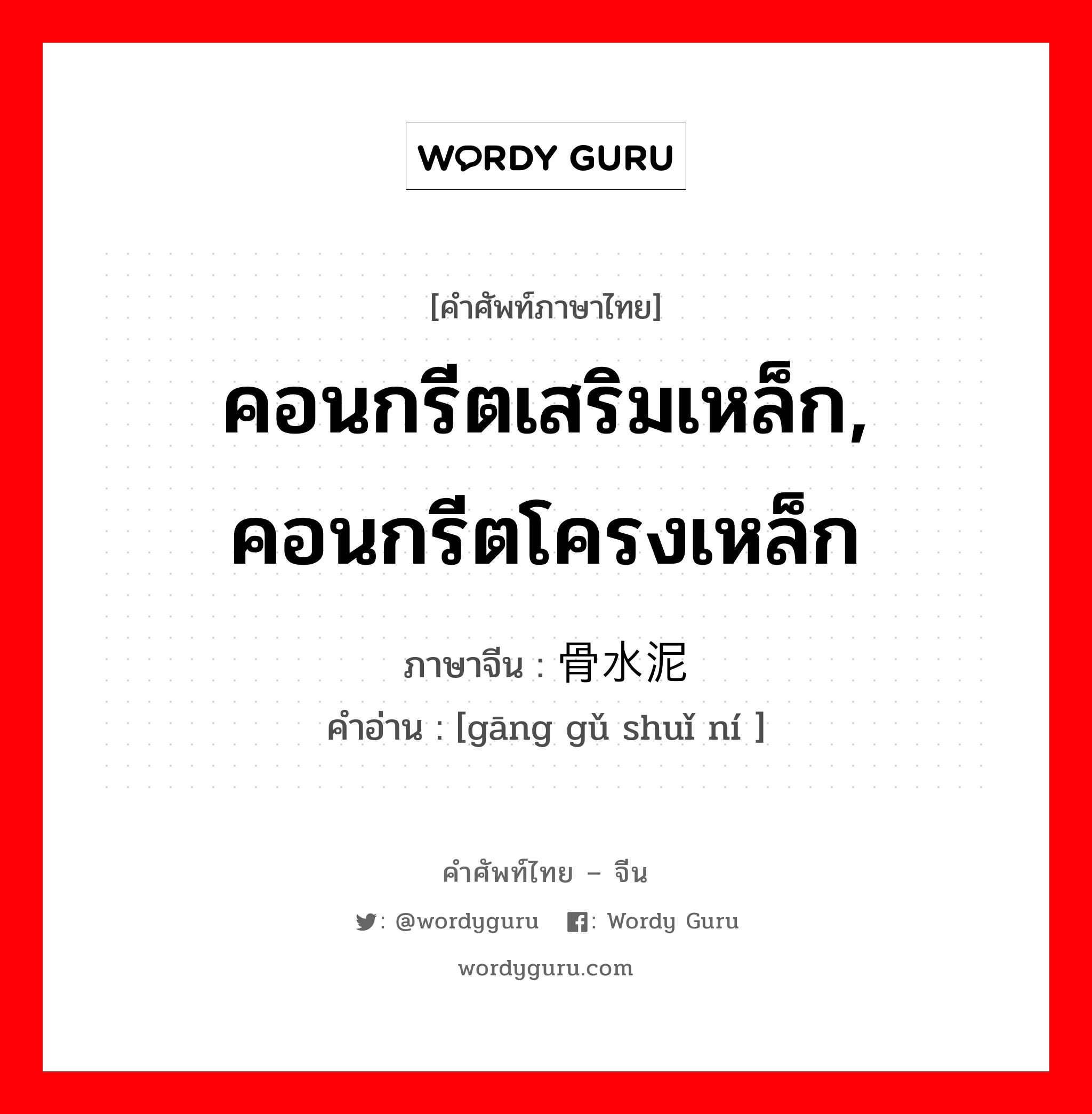 คอนกรีตเสริมเหล็ก, คอนกรีตโครงเหล็ก ภาษาจีนคืออะไร, คำศัพท์ภาษาไทย - จีน คอนกรีตเสริมเหล็ก, คอนกรีตโครงเหล็ก ภาษาจีน 钢骨水泥 คำอ่าน [gāng gǔ shuǐ ní ]