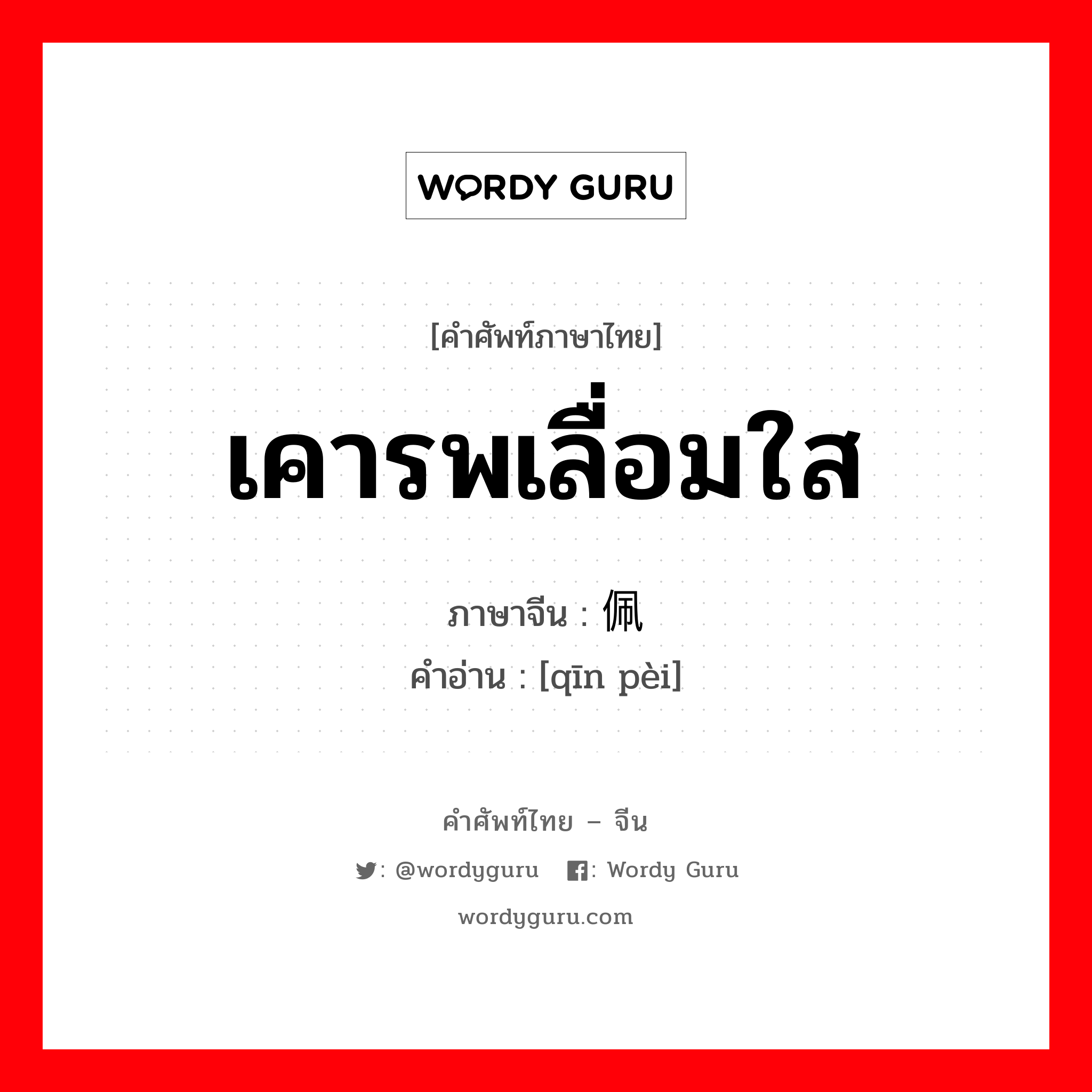 เคารพเลื่อมใส ภาษาจีนคืออะไร, คำศัพท์ภาษาไทย - จีน เคารพเลื่อมใส ภาษาจีน 钦佩 คำอ่าน [qīn pèi]