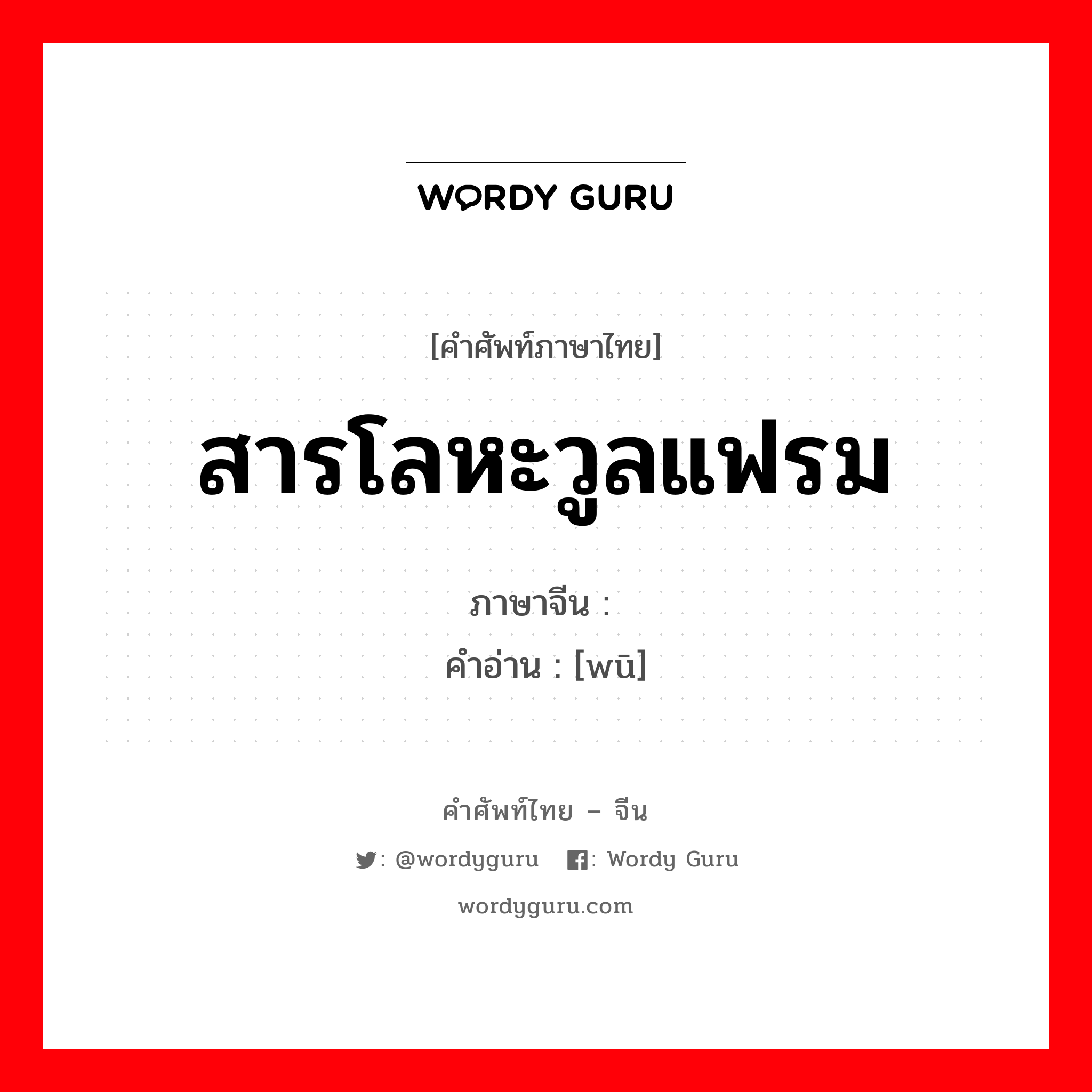 สารโลหะวูลแฟรม ภาษาจีนคืออะไร, คำศัพท์ภาษาไทย - จีน สารโลหะวูลแฟรม ภาษาจีน 钨 คำอ่าน [wū]