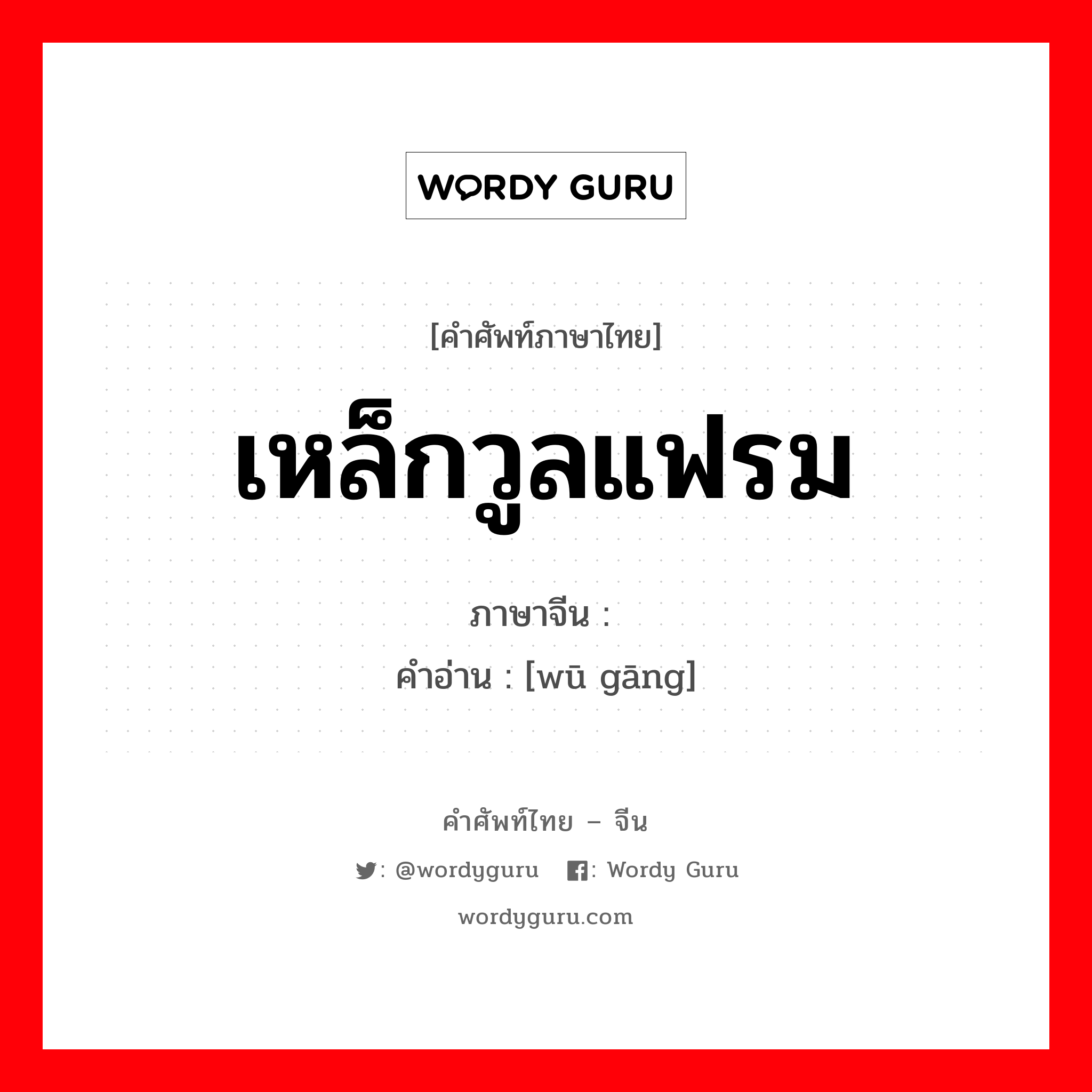 เหล็กวูลแฟรม ภาษาจีนคืออะไร, คำศัพท์ภาษาไทย - จีน เหล็กวูลแฟรม ภาษาจีน 钨钢 คำอ่าน [wū gāng]